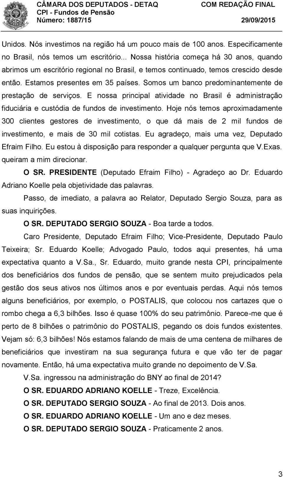 Somos um banco predominantemente de prestação de serviços. E nossa principal atividade no Brasil é administração fiduciária e custódia de fundos de investimento.