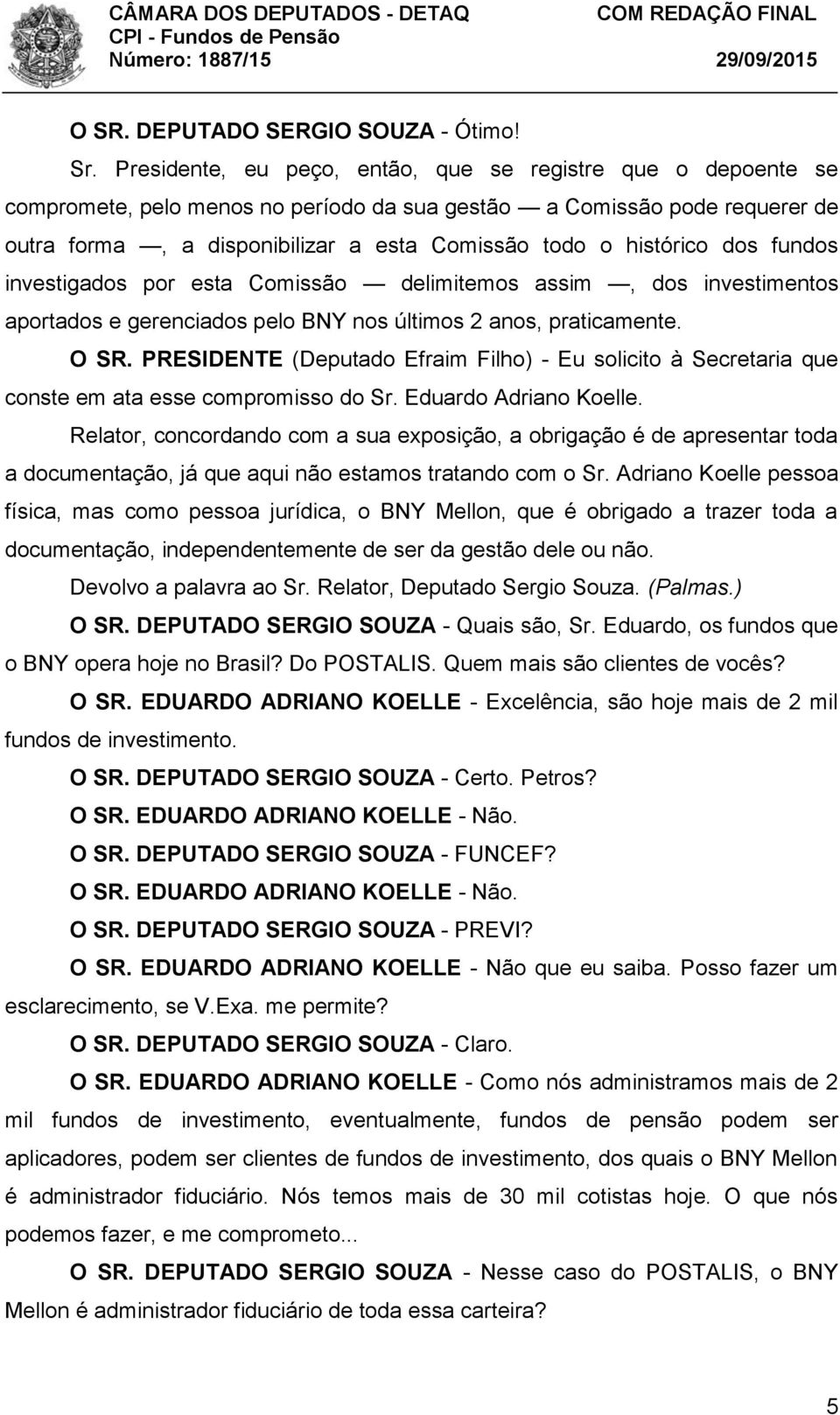 histórico dos fundos investigados por esta Comissão delimitemos assim, dos investimentos aportados e gerenciados pelo BNY nos últimos 2 anos, praticamente. O SR.