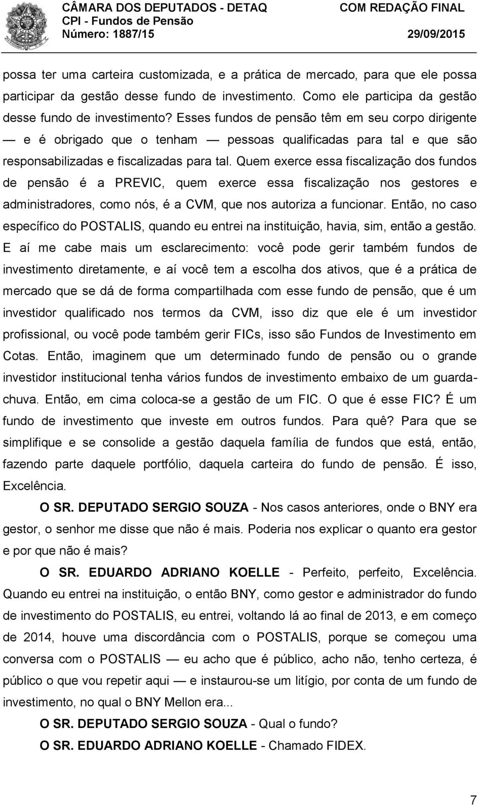 Quem exerce essa fiscalização dos fundos de pensão é a PREVIC, quem exerce essa fiscalização nos gestores e administradores, como nós, é a CVM, que nos autoriza a funcionar.