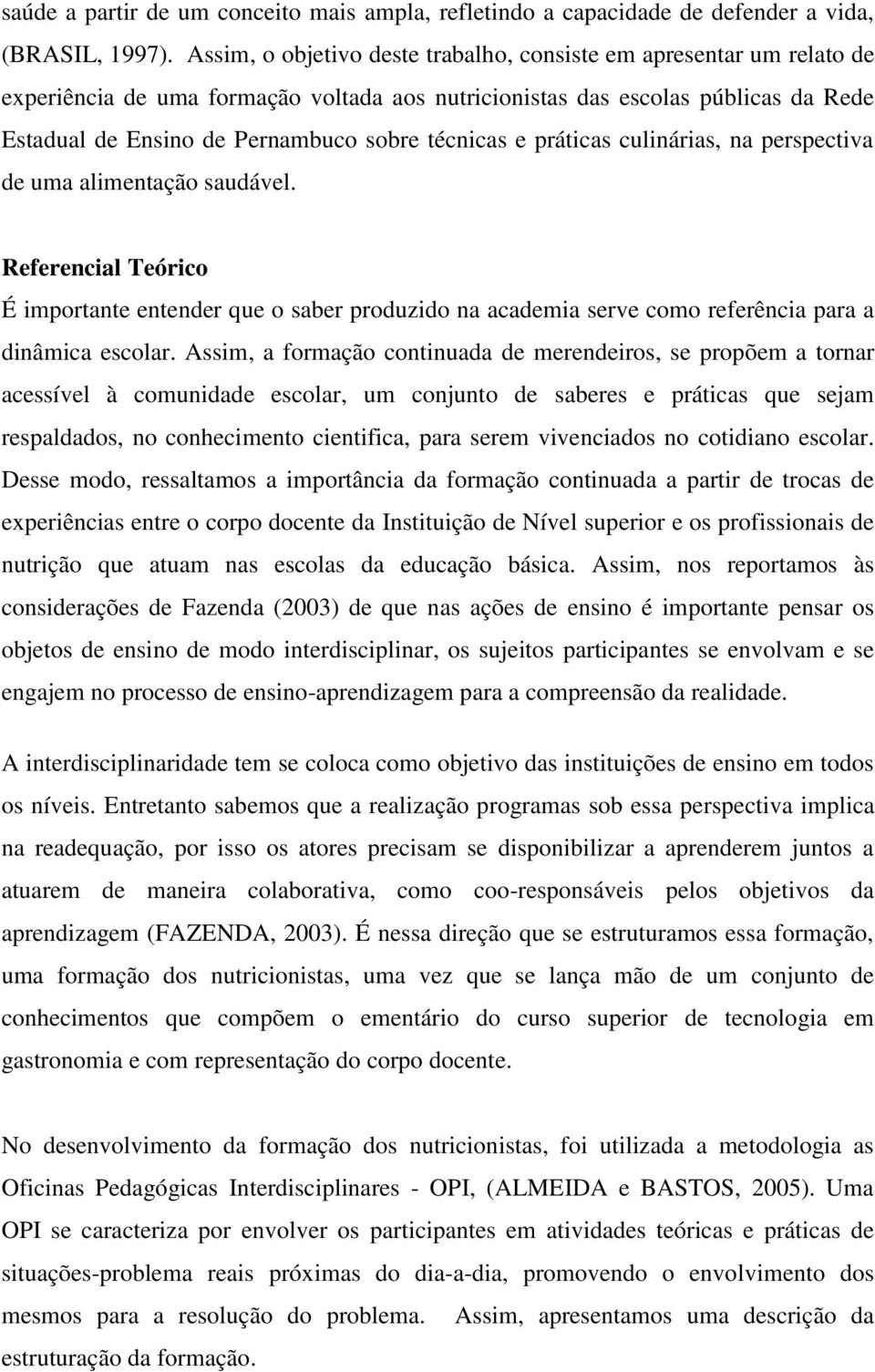 técnicas e, na perspectiva de uma alimentação saudável. Referencial Teórico É importante entender que o saber produzido na academia serve como referência para a dinâmica escolar.