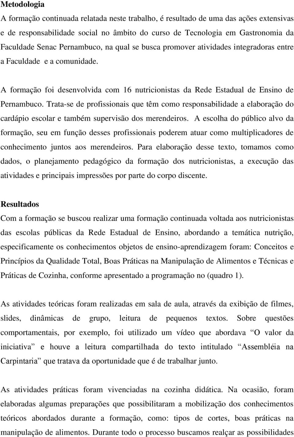 Trata-se de profissionais que têm como responsabilidade a elaboração do cardápio escolar e também supervisão dos merendeiros.