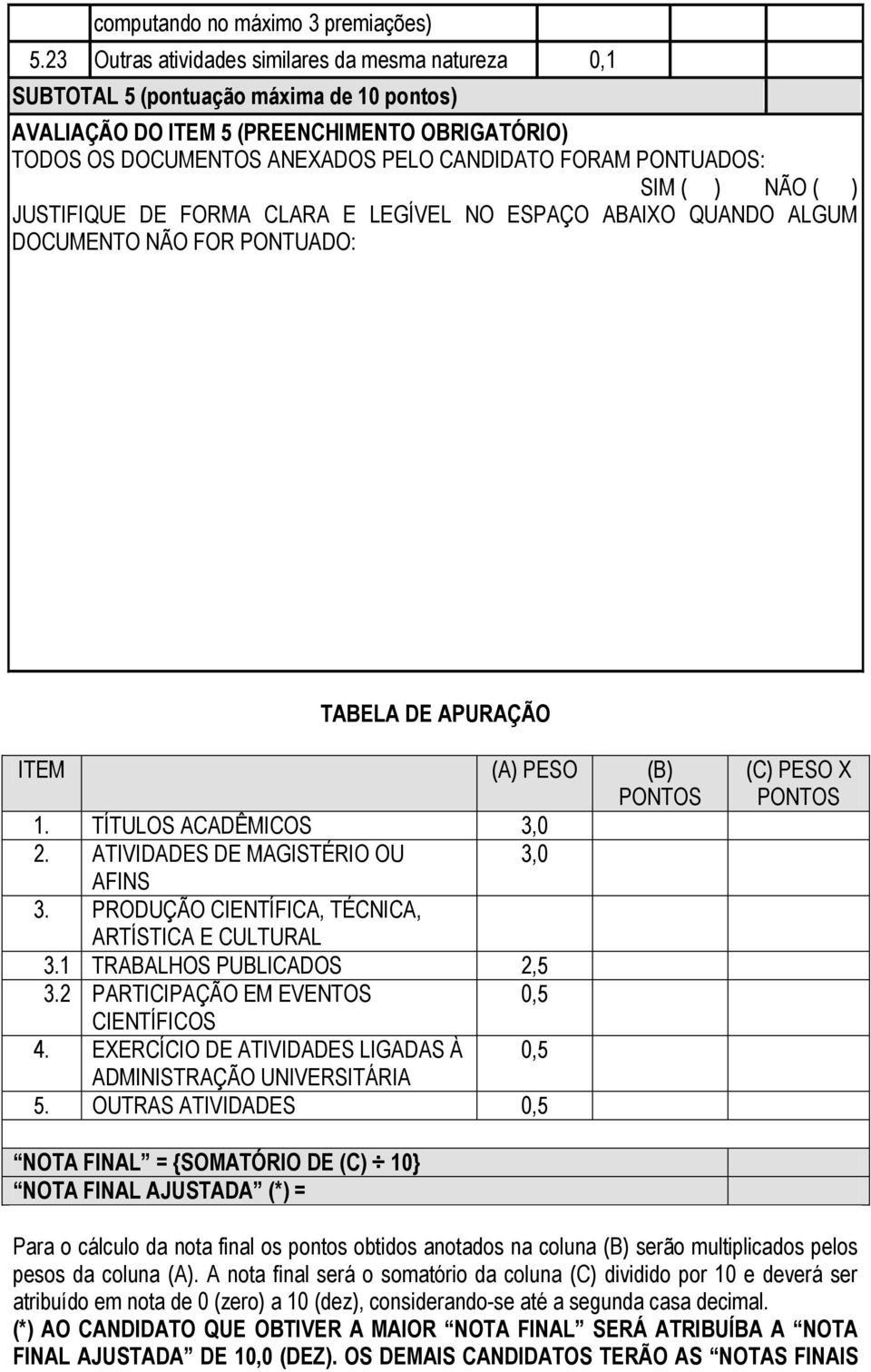 SIM ( ) NÃO ( ) JUSTIFIQUE DE FORMA CLARA E LEGÍVEL NO ESPAÇO ABAIXO QUANDO ALGUM DOCUMENTO NÃO FOR PONTUADO: TABELA DE APURAÇÃO ITEM (A) PESO (B) PONTOS. TÍTULOS ACADÊMICOS,0.