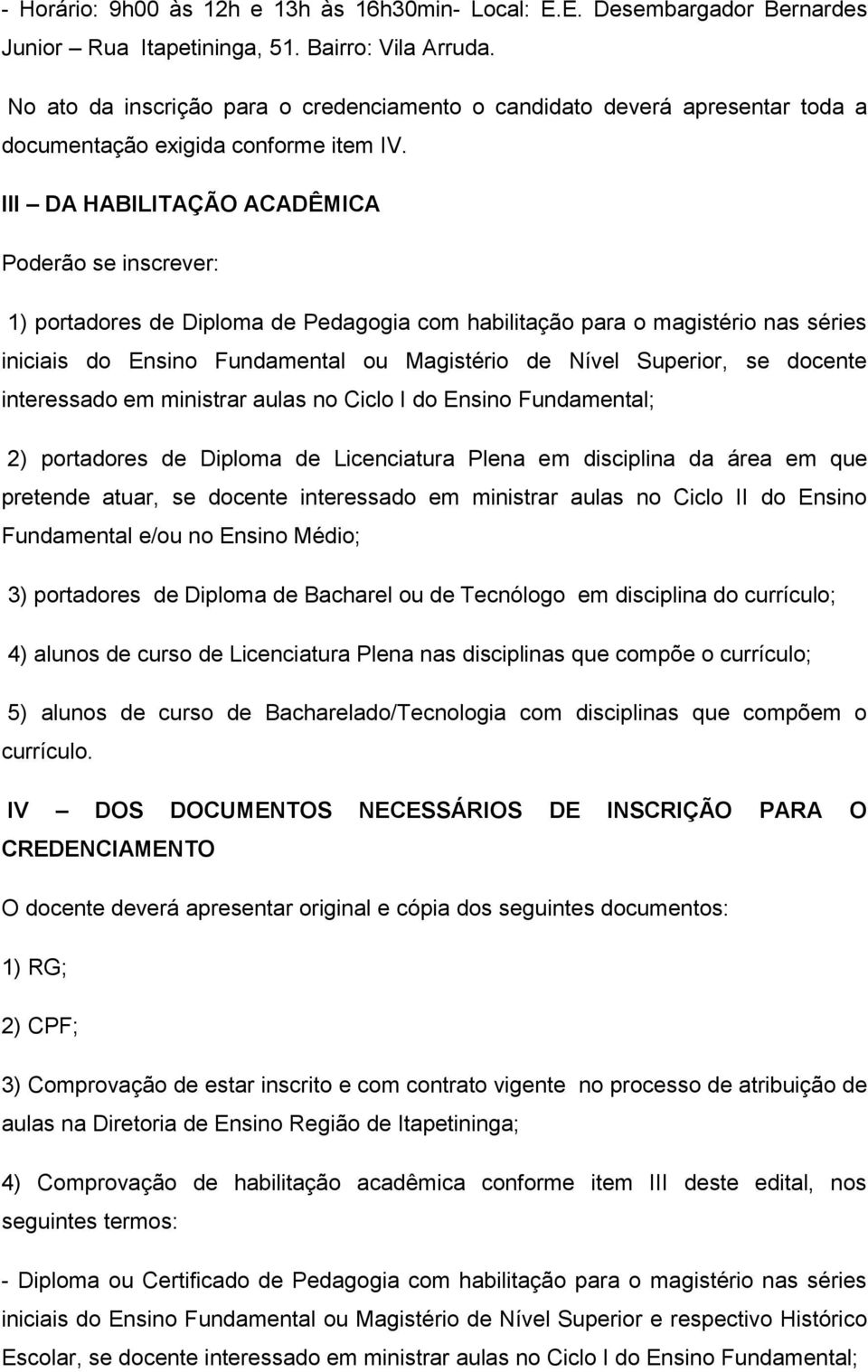 III DA HABILITAÇÃO ACADÊMICA Poderão se inscrever: 1) portadores de Diploma de Pedagogia com habilitação para o magistério nas séries iniciais do Ensino Fundamental ou Magistério de Nível Superior,