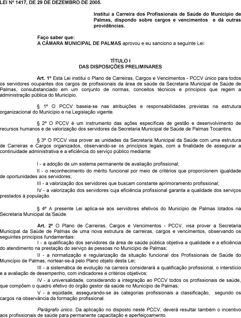 1º Esta Lei institui o Plano de Carreiras, Cargos e Vencimentos - PCCV único para todos os servidores ocupantes dos cargos de profissionais da área de saúde da Secretaria Municipal de Saúde de