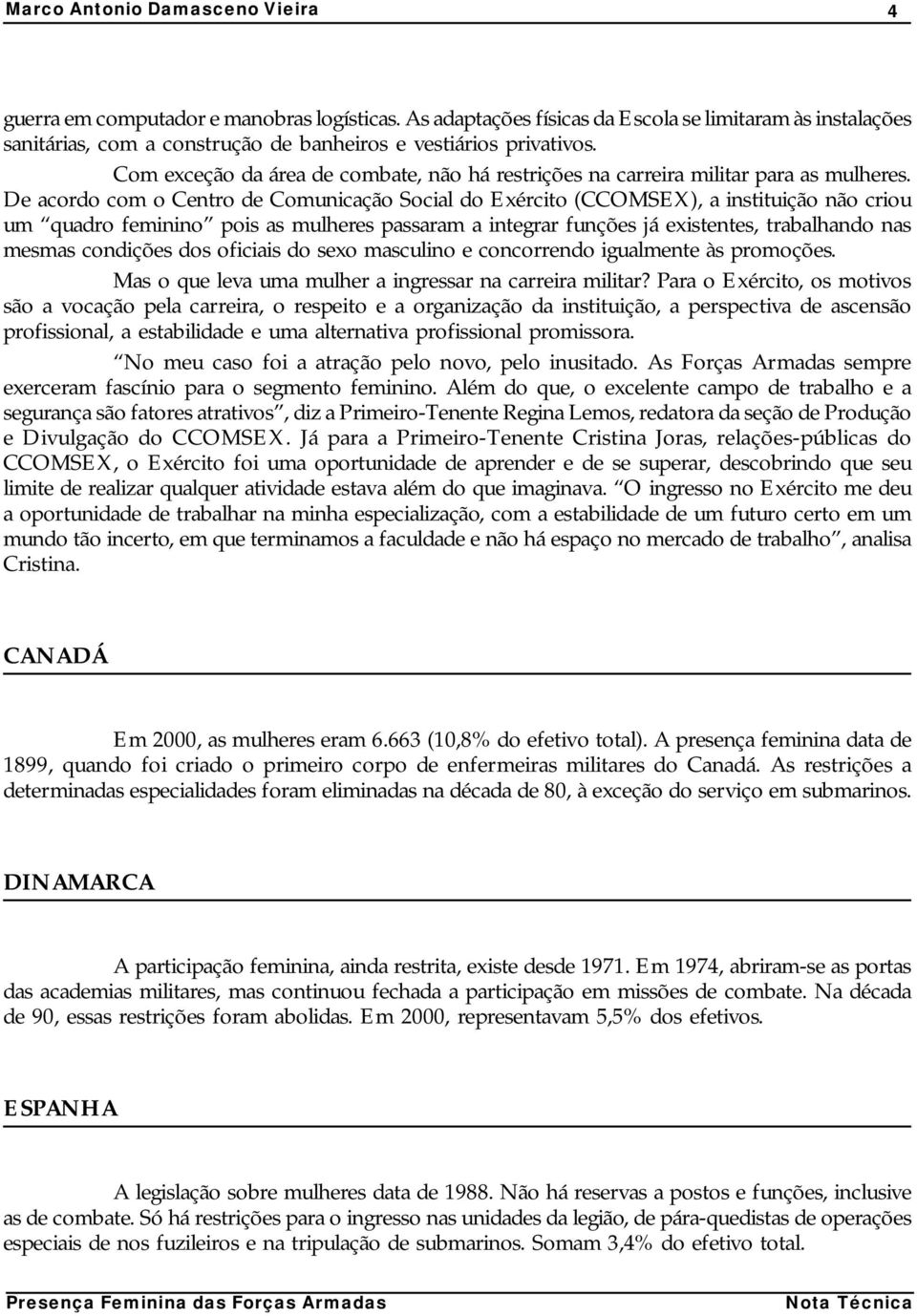 De acordo com o Centro de Comunicação Social do Exército (CCOMSEX), a instituição não criou um quadro feminino pois as mulheres passaram a integrar funções já existentes, trabalhando nas mesmas