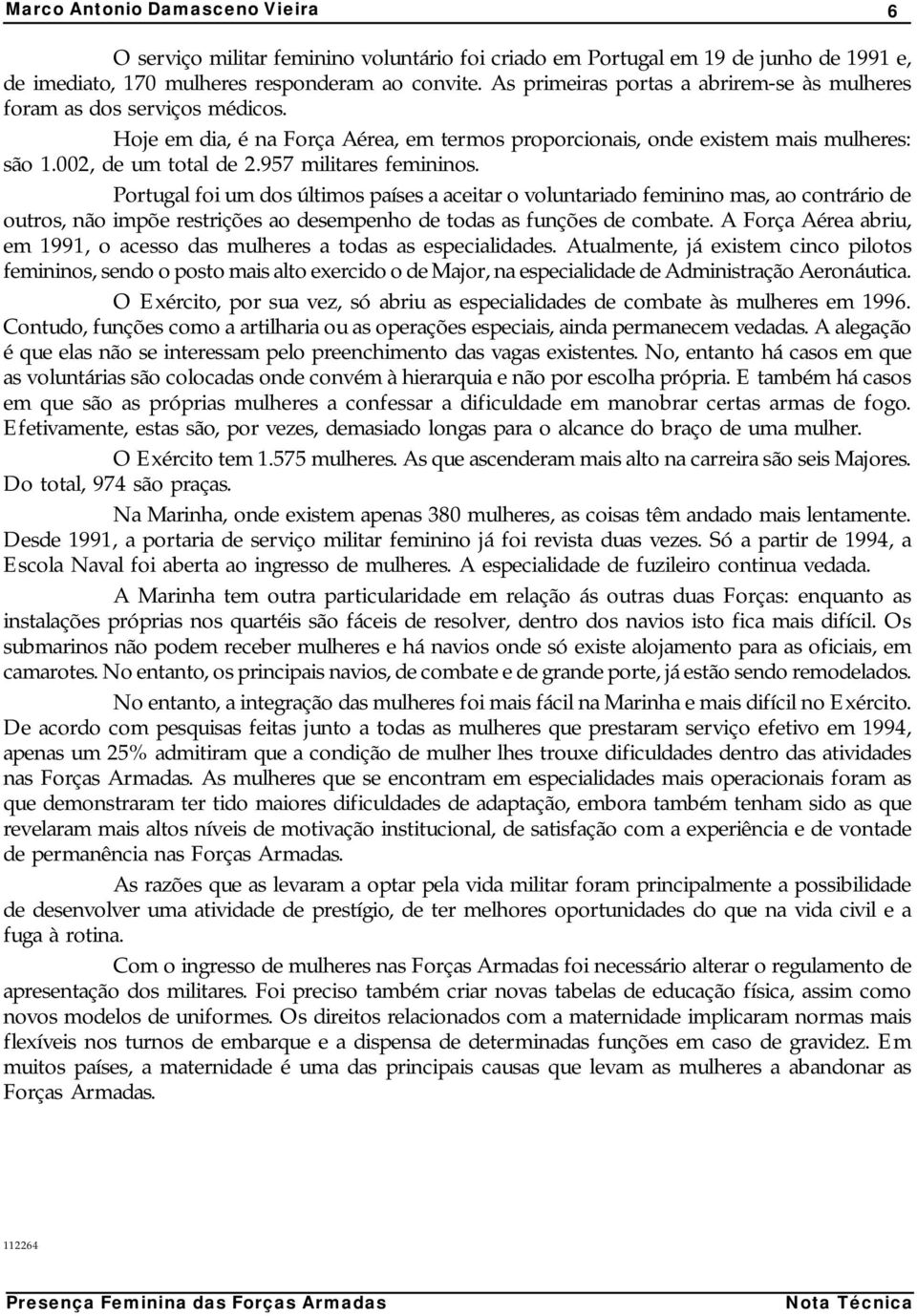 957 militares femininos. Portugal foi um dos últimos países a aceitar o voluntariado feminino mas, ao contrário de outros, não impõe restrições ao desempenho de todas as funções de combate.