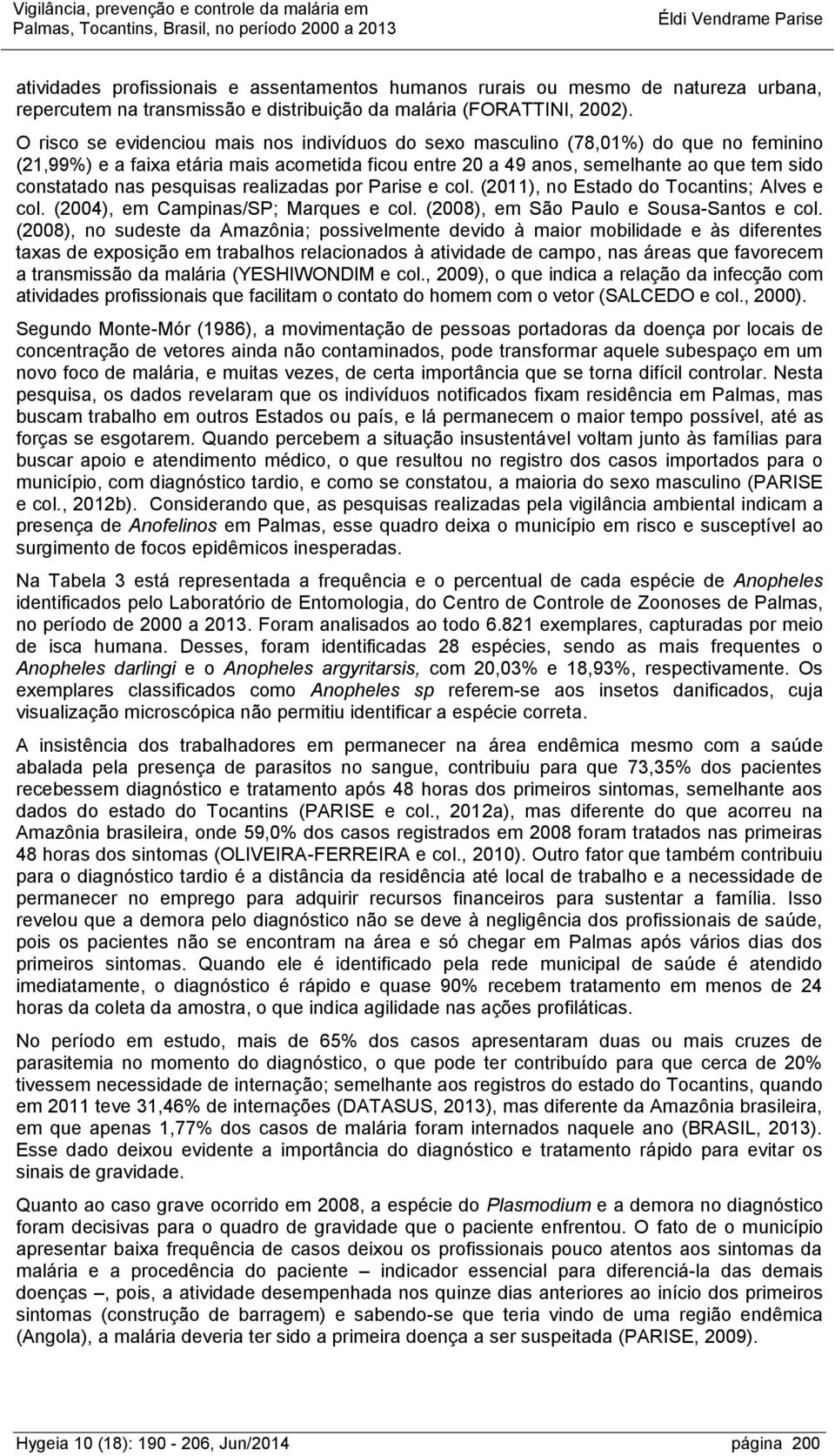 pesquisas realizadas por Parise e col. (2011), no Estado do Tocantins; Alves e col. (2004), em Campinas/SP; Marques e col. (2008), em São Paulo e Sousa-Santos e col.