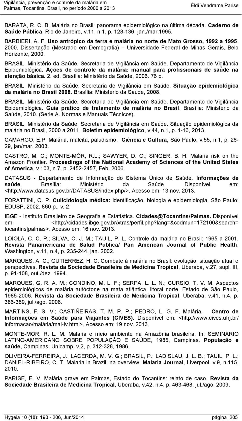 Ministério da Saúde. Secretaria de Vigilância em Saúde. Departamento de Vigilância Epidemiológica. Ações de controle da malária: manual para profissionais de saúde na atenção básica. 2. ed.