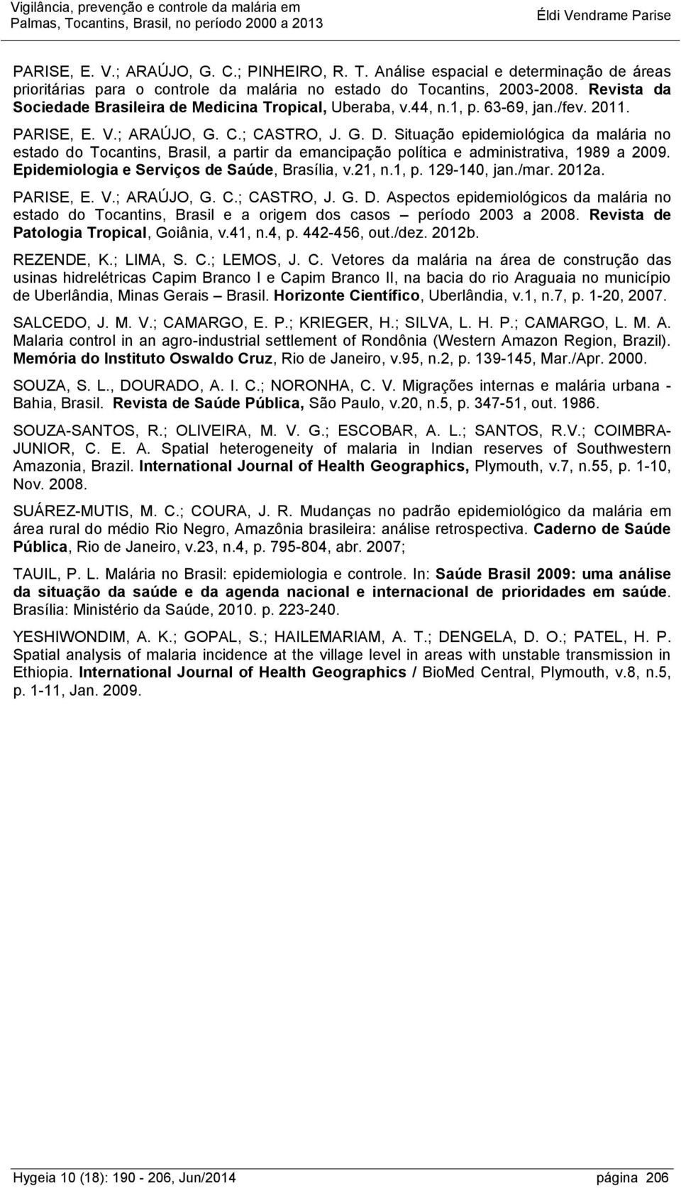 Situação epidemiológica da malária no estado do Tocantins, Brasil, a partir da emancipação política e administrativa, 1989 a 2009. Epidemiologia e Serviços de Saúde, Brasília, v.21, n.1, p.