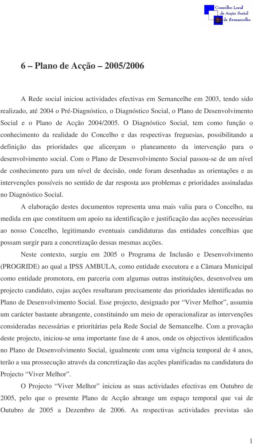 O Diagnóstico Social, tem como função o conhecimento da realidade do Concelho e das respectivas freguesias, possibilitando a definição das prioridades que alicerçam o planeamento da intervenção para