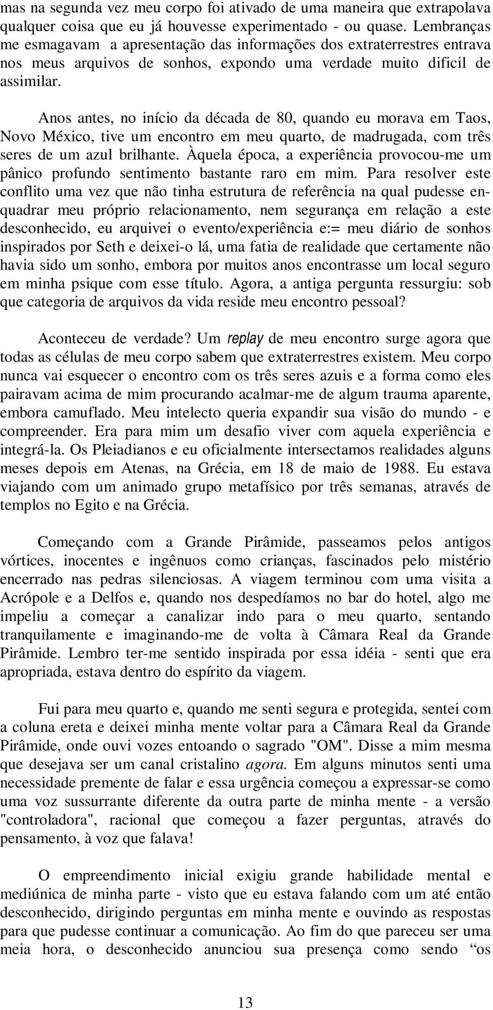 Anos antes, no início da década de 80, quando eu morava em Taos, Novo México, tive um encontro em meu quarto, de madrugada, com três seres de um azul brilhante.