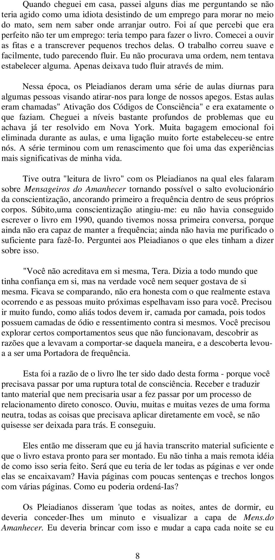 O trabalho correu suave e facilmente, tudo parecendo fluir. Eu não procurava uma ordem, nem tentava estabelecer alguma. Apenas deixava tudo fluir através de mim.