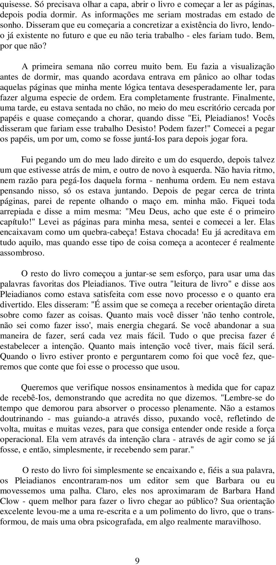 Eu fazia a visualização antes de dormir, mas quando acordava entrava em pânico ao olhar todas aquelas páginas que minha mente lógica tentava desesperadamente ler, para fazer alguma especie de ordem.