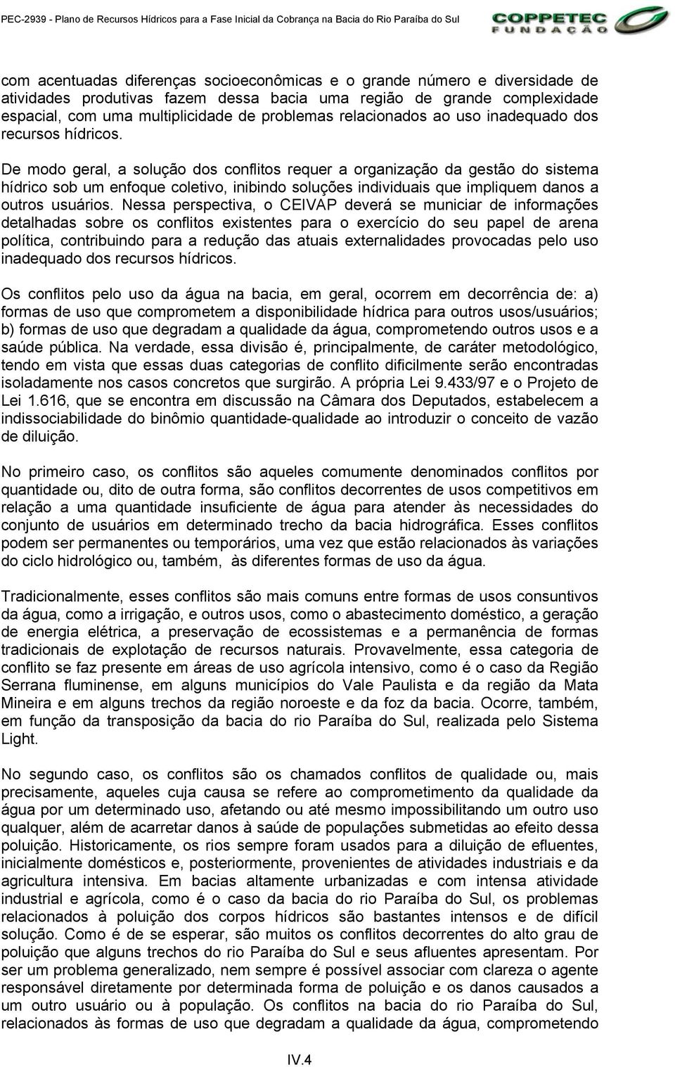 De modo geral, a solução dos conflitos requer a organização da gestão do sistema hídrico sob um enfoque coletivo, inibindo soluções individuais que impliquem danos a outros usuários.