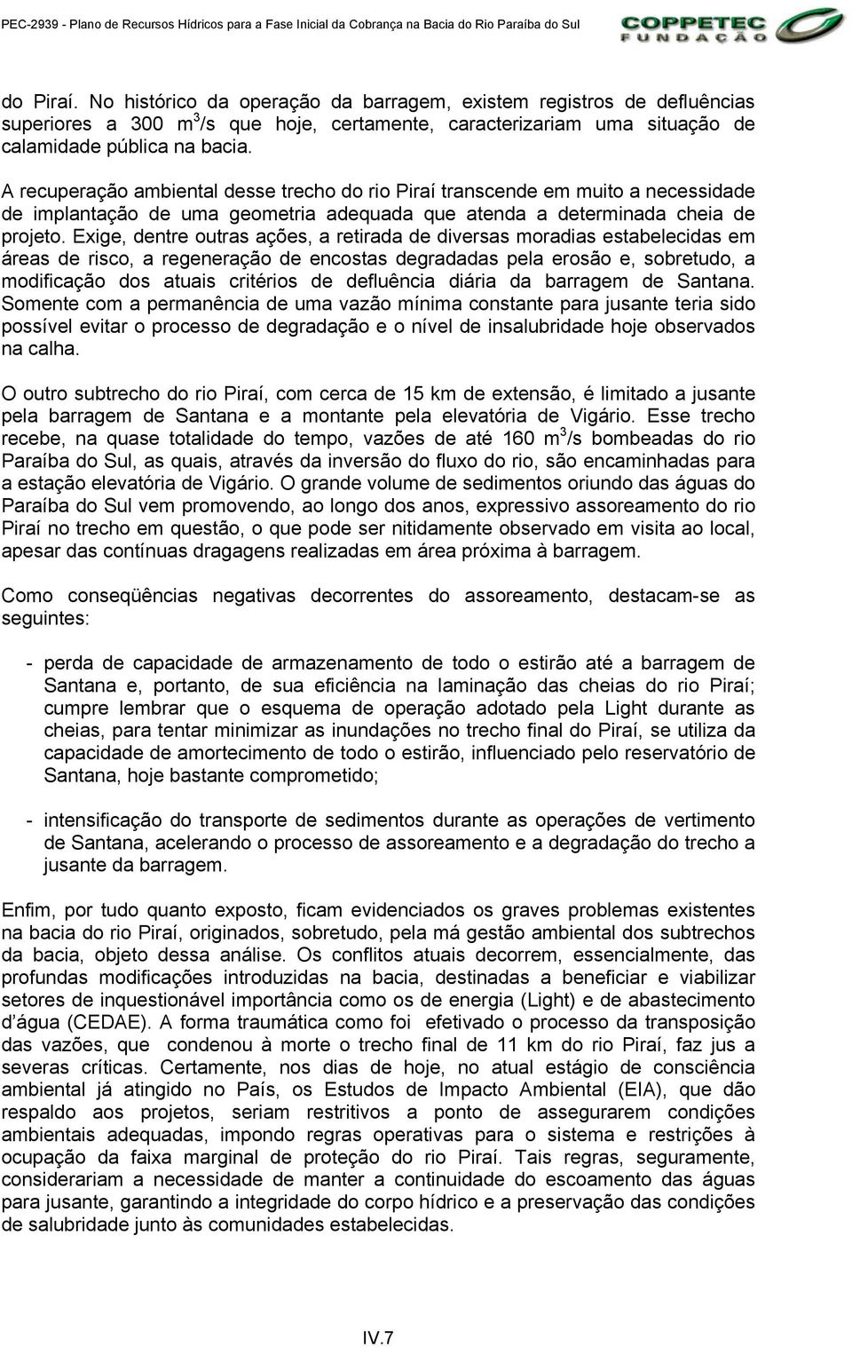 Exige, dentre outras ações, a retirada de diversas moradias estabelecidas em áreas de risco, a regeneração de encostas degradadas pela erosão e, sobretudo, a modificação dos atuais critérios de