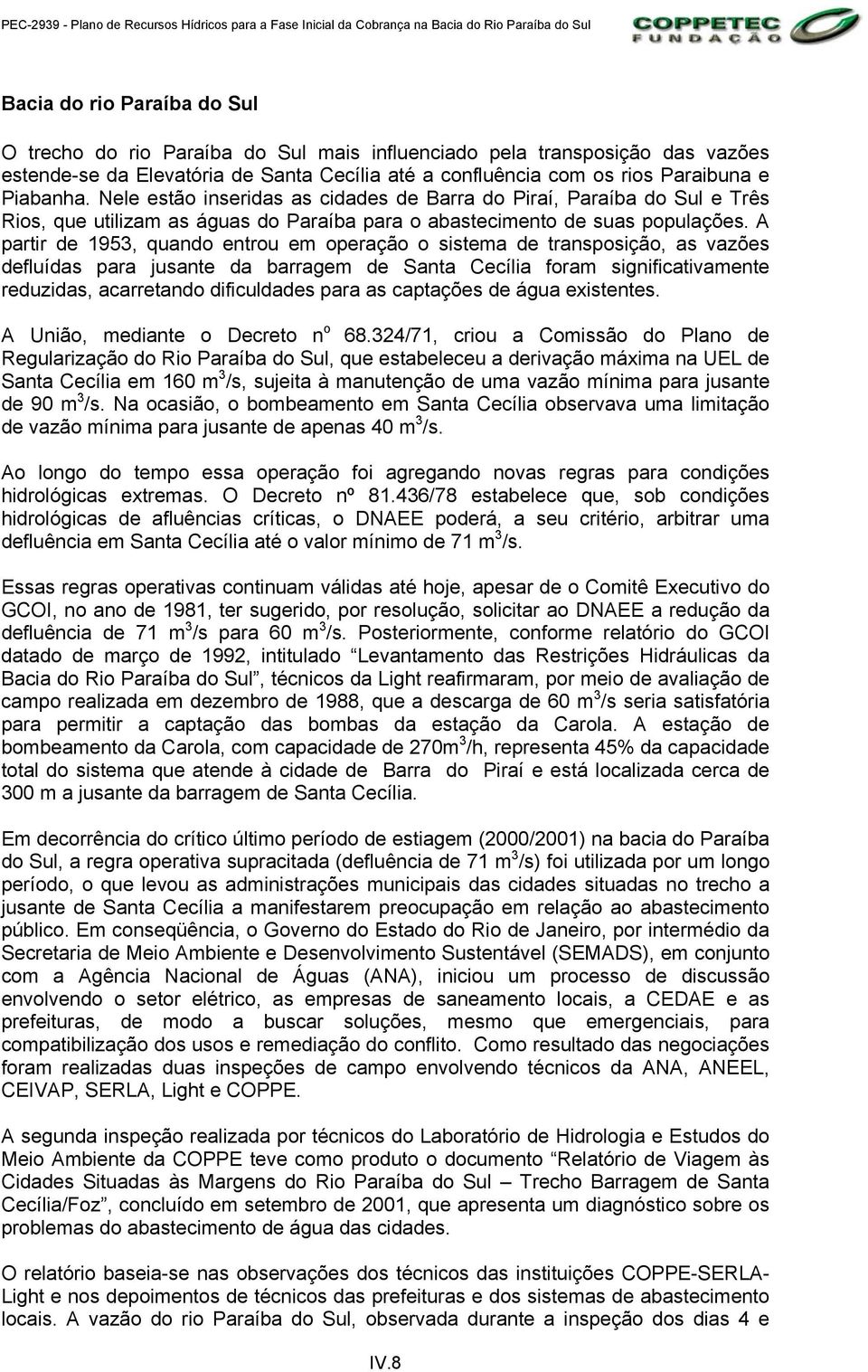 A partir de 1953, quando entrou em operação o sistema de transposição, as vazões defluídas para jusante da barragem de Santa Cecília foram significativamente reduzidas, acarretando dificuldades para