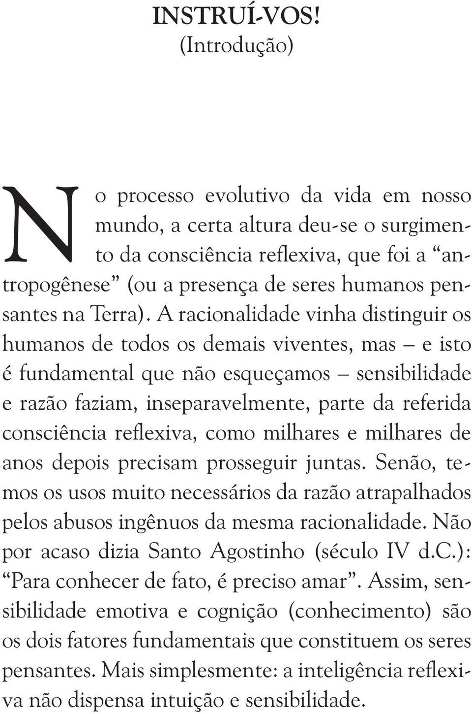 A racionalidade vinha distinguir os humanos de todos os demais viventes, mas e isto é fundamental que não esqueçamos sensibilidade e razão faziam, inseparavelmente, parte da referida consciência