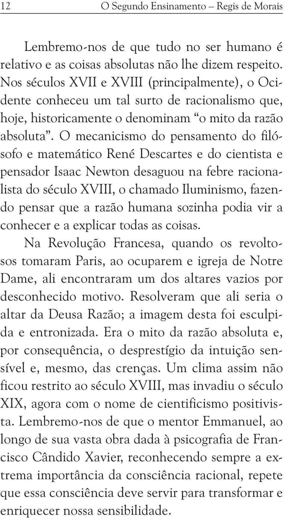 O mecanicismo do pensamento do filósofo e matemático René Descartes e do cientista e pensador Isaac Newton desaguou na febre racionalista do século XVIII, o chamado Iluminismo, fazendo pensar que a