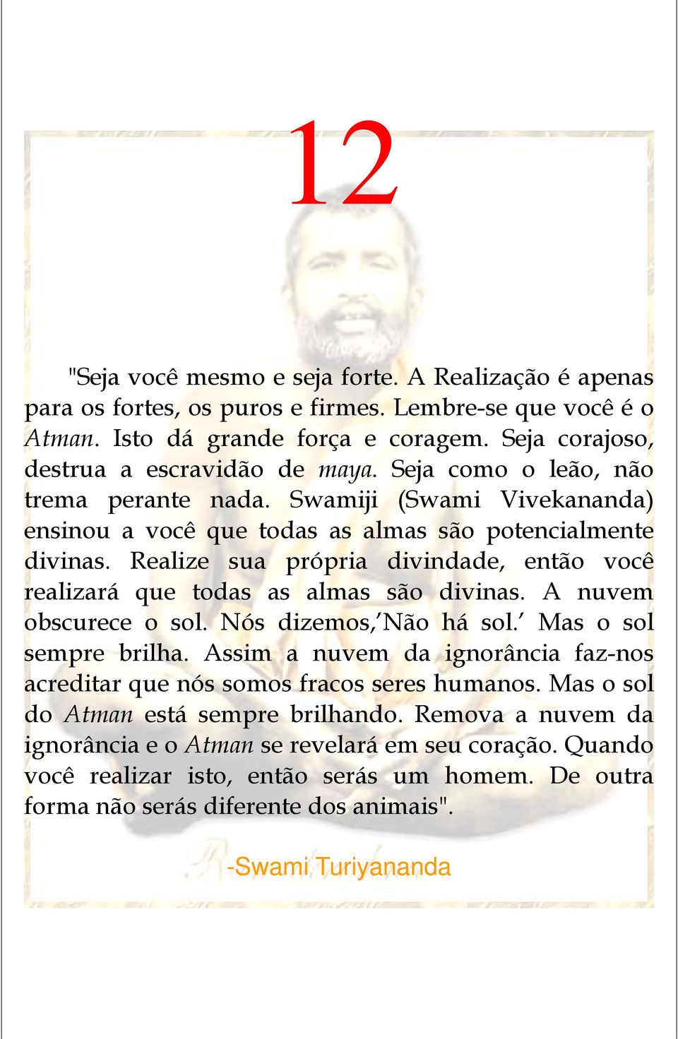 Realize sua própria divindade, então você realizará que todas as almas são divinas. A nuvem obscurece o sol. Nós dizemos, Não há sol. Mas o sol sempre brilha.