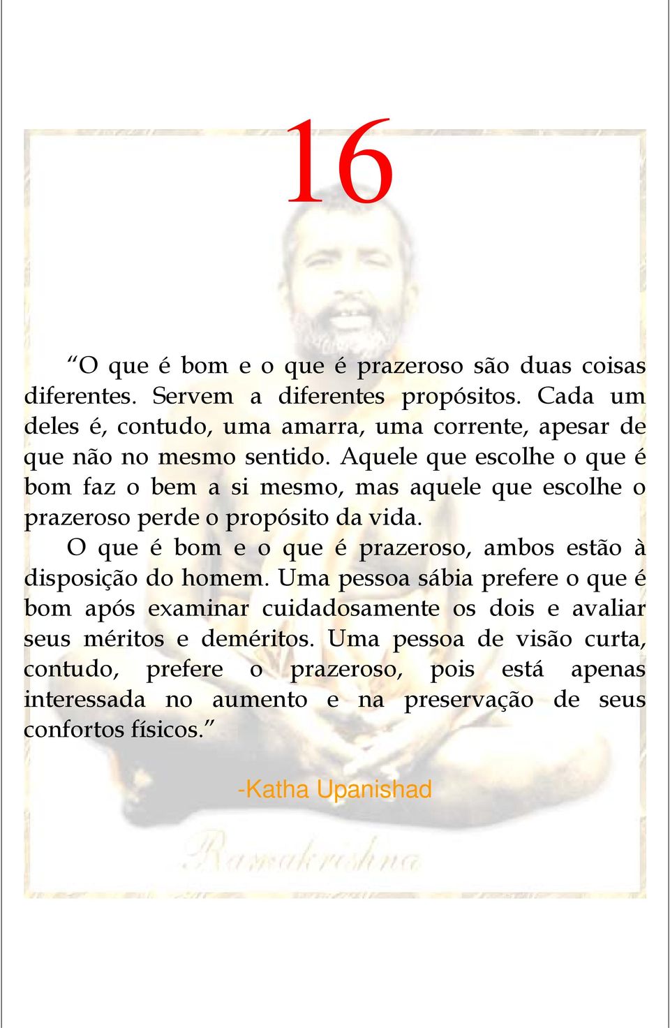 Aquele que escolhe o que é bom faz o bem a si mesmo, mas aquele que escolhe o prazeroso perde o propósito da vida.