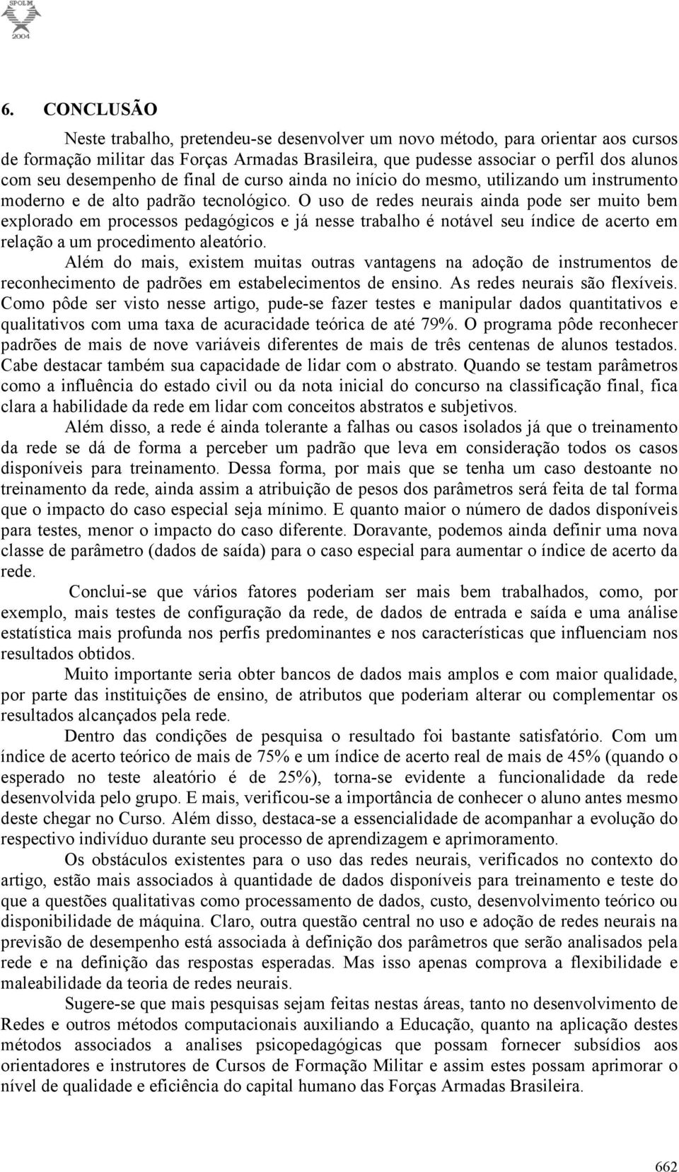 O us de redes neurais ainda pde ser muit bem explrad em prcesss pedagógics e já nesse trabalh é ntável seu índice de acert em relaçã a um prcediment aleatóri.