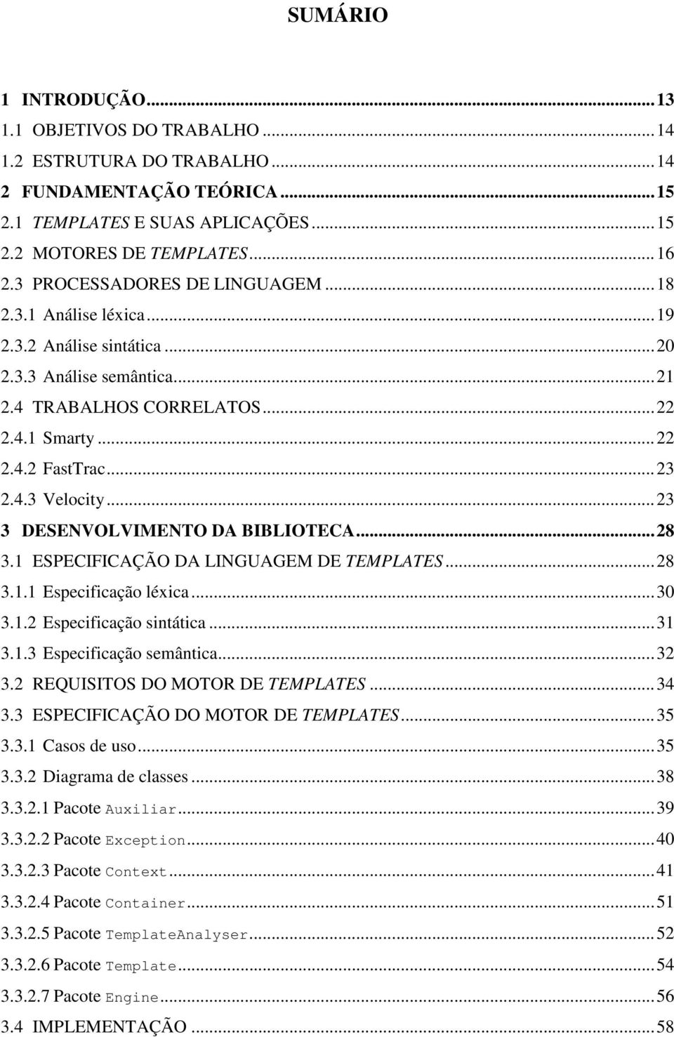 .. 23 3 DESENVOLVIMENTO DA BIBLIOTECA... 28 3.1 ESPECIFICAÇÃO DA LINGUAGEM DE TEMPLATES... 28 3.1.1 Especificação léxica... 30 3.1.2 Especificação sintática... 31 3.1.3 Especificação semântica... 32 3.