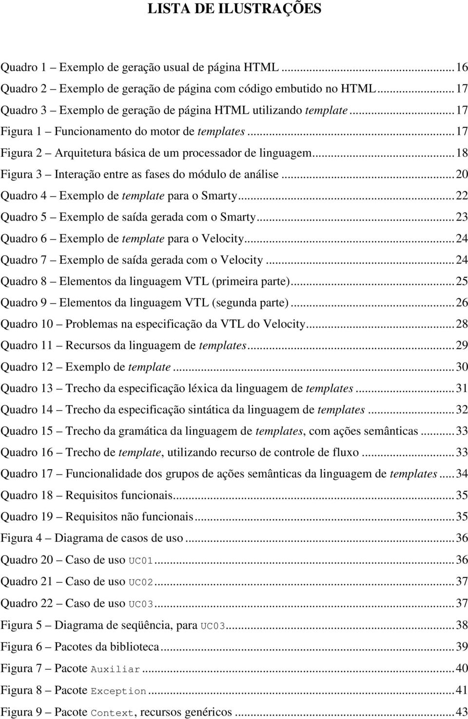 .. 18 Figura 3 Interação entre as fases do módulo de análise... 20 Quadro 4 Exemplo de template para o Smarty... 22 Quadro 5 Exemplo de saída gerada com o Smarty.