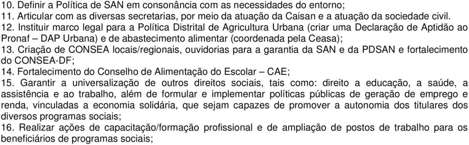 Criação de CONSEA locais/regionais, ouvidorias para a garantia da SAN e da PDSAN e fortalecimento do CONSEA-DF; 14. Fortalecimento do Conselho de Alimentação do Escolar CAE; 15.