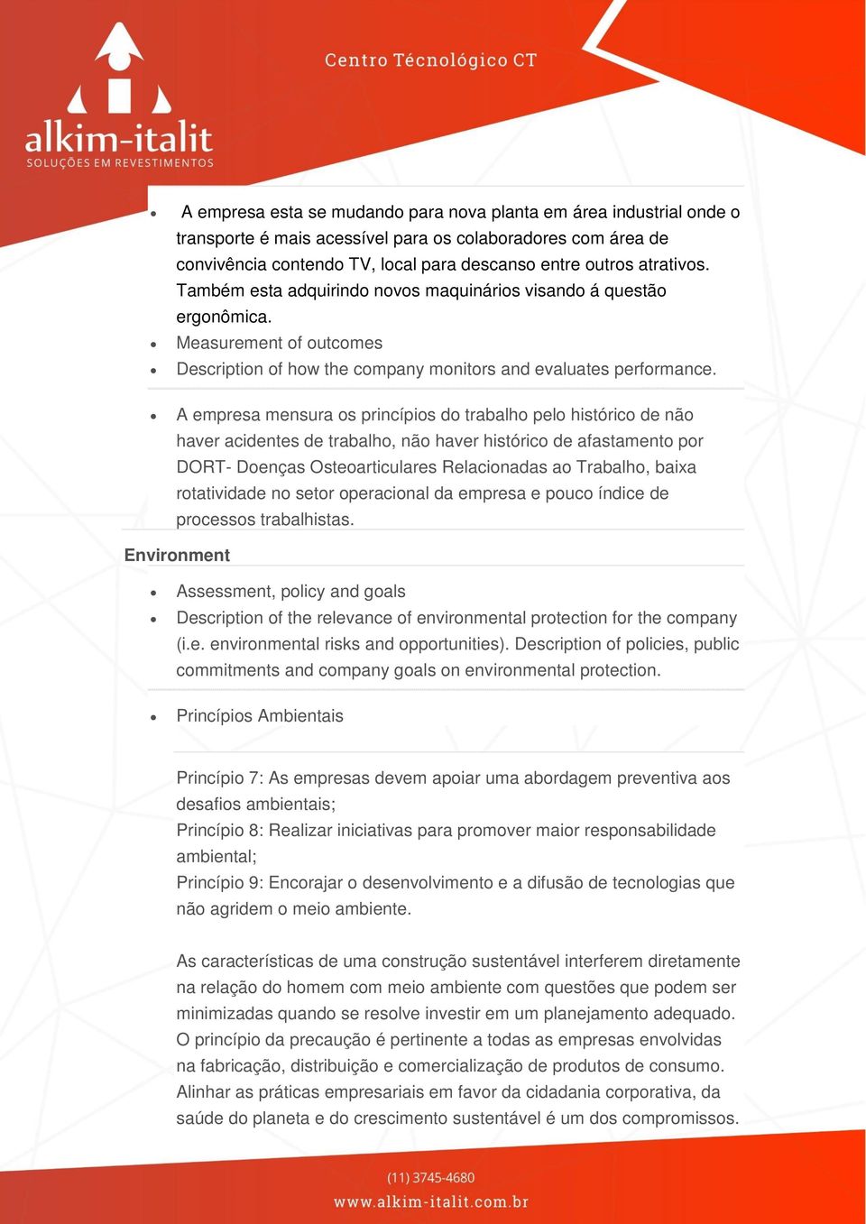 A empresa mensura os princípios do trabalho pelo histórico de não haver acidentes de trabalho, não haver histórico de afastamento por DORT- Doenças Osteoarticulares Relacionadas ao Trabalho, baixa