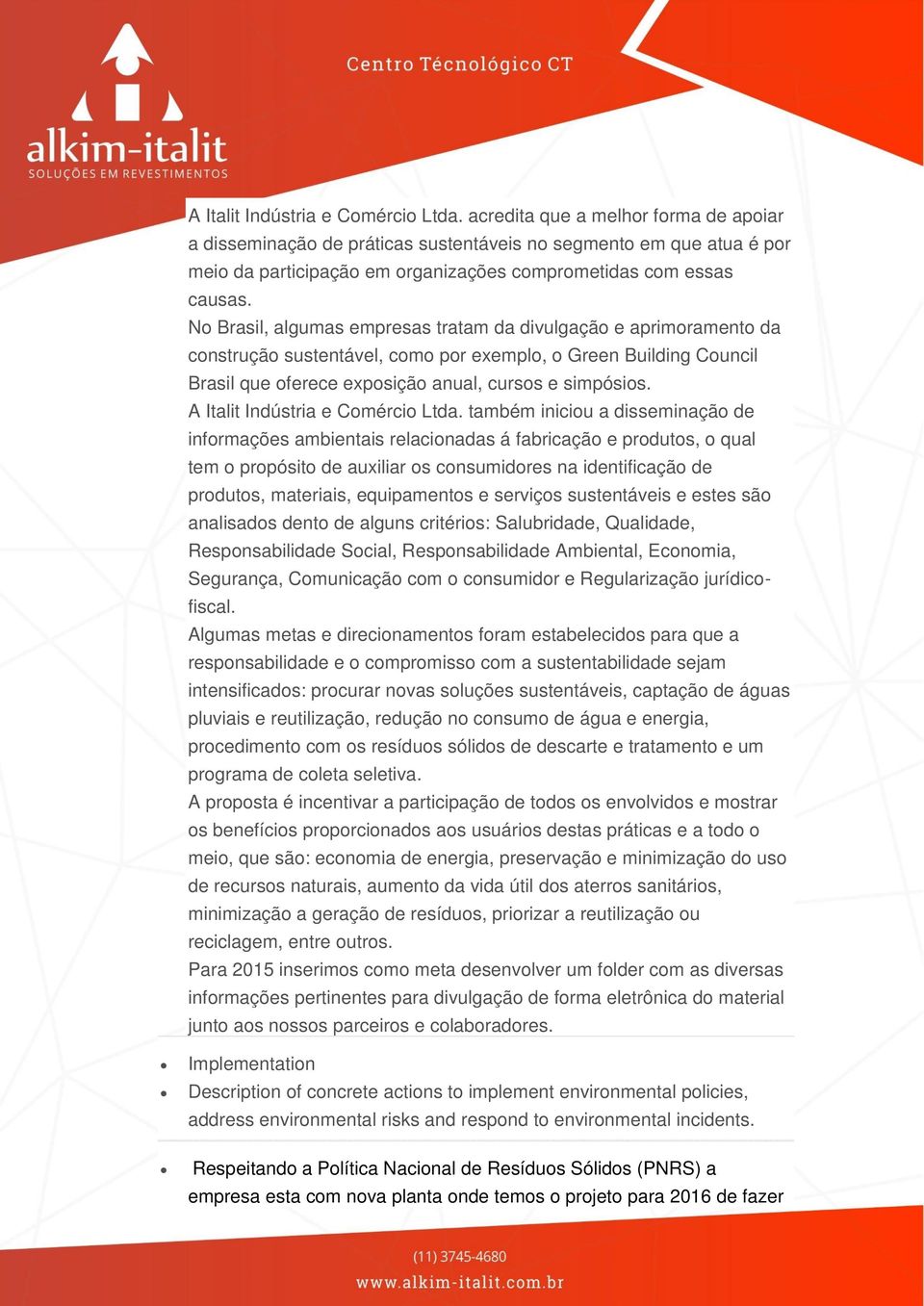 No Brasil, algumas empresas tratam da divulgação e aprimoramento da construção sustentável, como por exemplo, o Green Building Council Brasil que oferece exposição anual, cursos e simpósios.