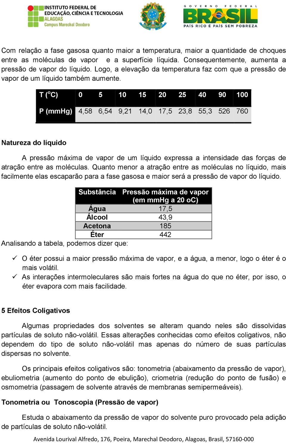 T ( o C) 0 5 10 15 20 25 40 90 100 P (mmhg) 4,58 6,54 9,21 14,0 17,5 23,8 55,3 526 760 Natureza do líquido A pressão máxima de vapor de um líquido expressa a intensidade das forças de atração entre