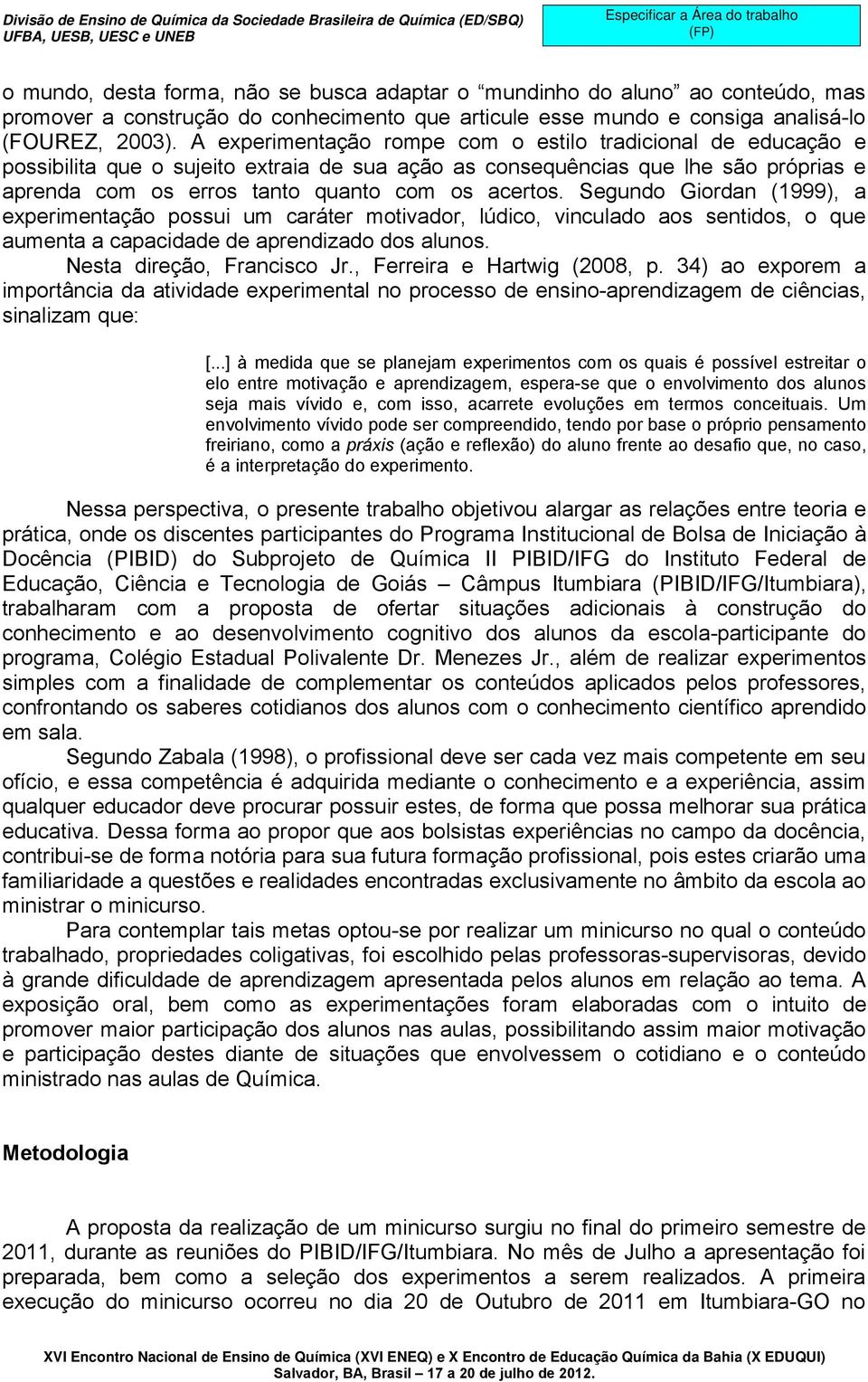 Segundo Giordan (1999), a experimentação possui um caráter motivador, lúdico, vinculado aos sentidos, o que aumenta a capacidade de aprendizado dos alunos. Nesta direção, Francisco Jr.