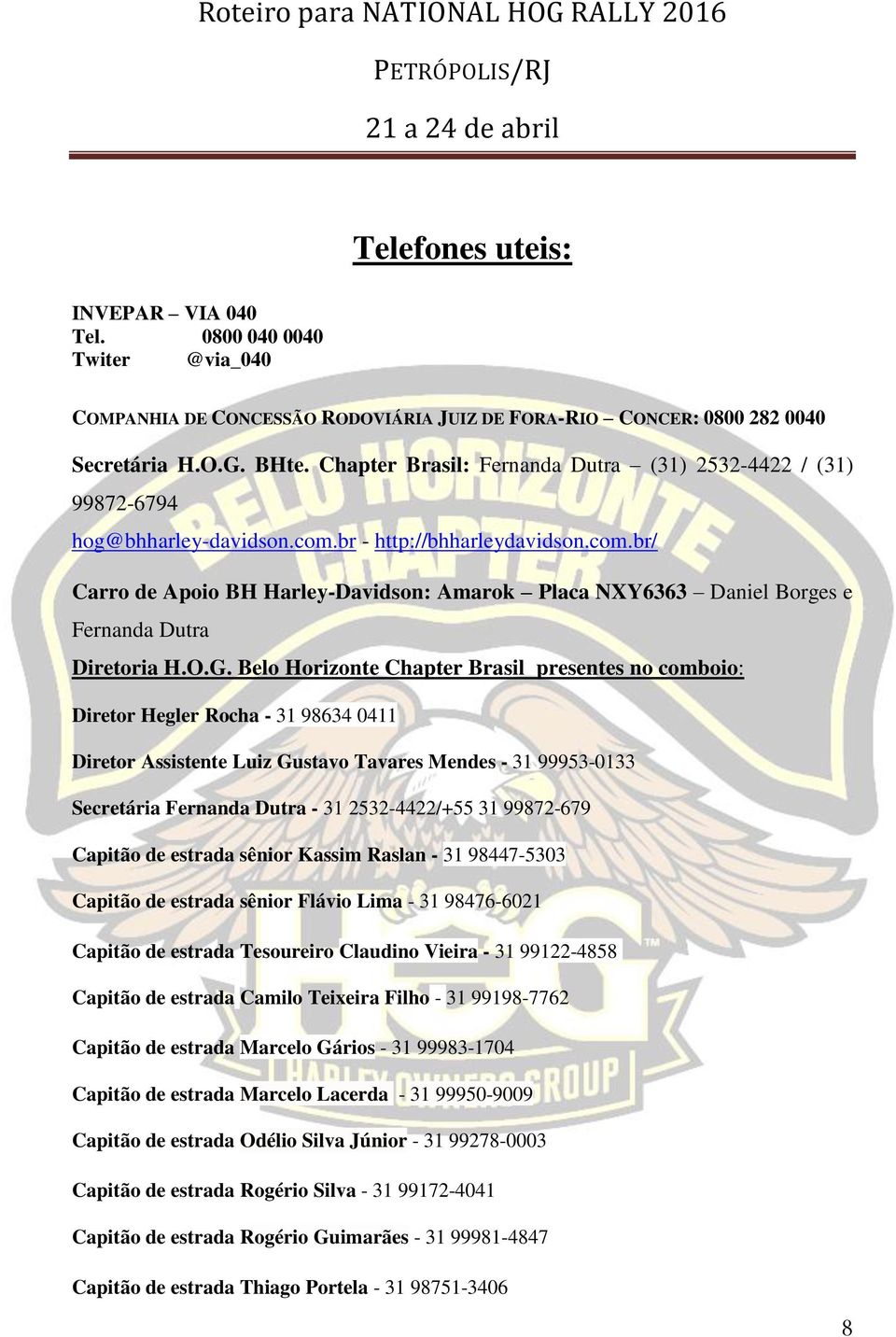 O.G. Belo Horizonte Chapter Brasil presentes no comboio: Diretor Hegler Rocha - 31 98634 0411 Diretor Assistente Luiz Gustavo Tavares Mendes - 31 99953-0133 Secretária Fernanda Dutra - 31