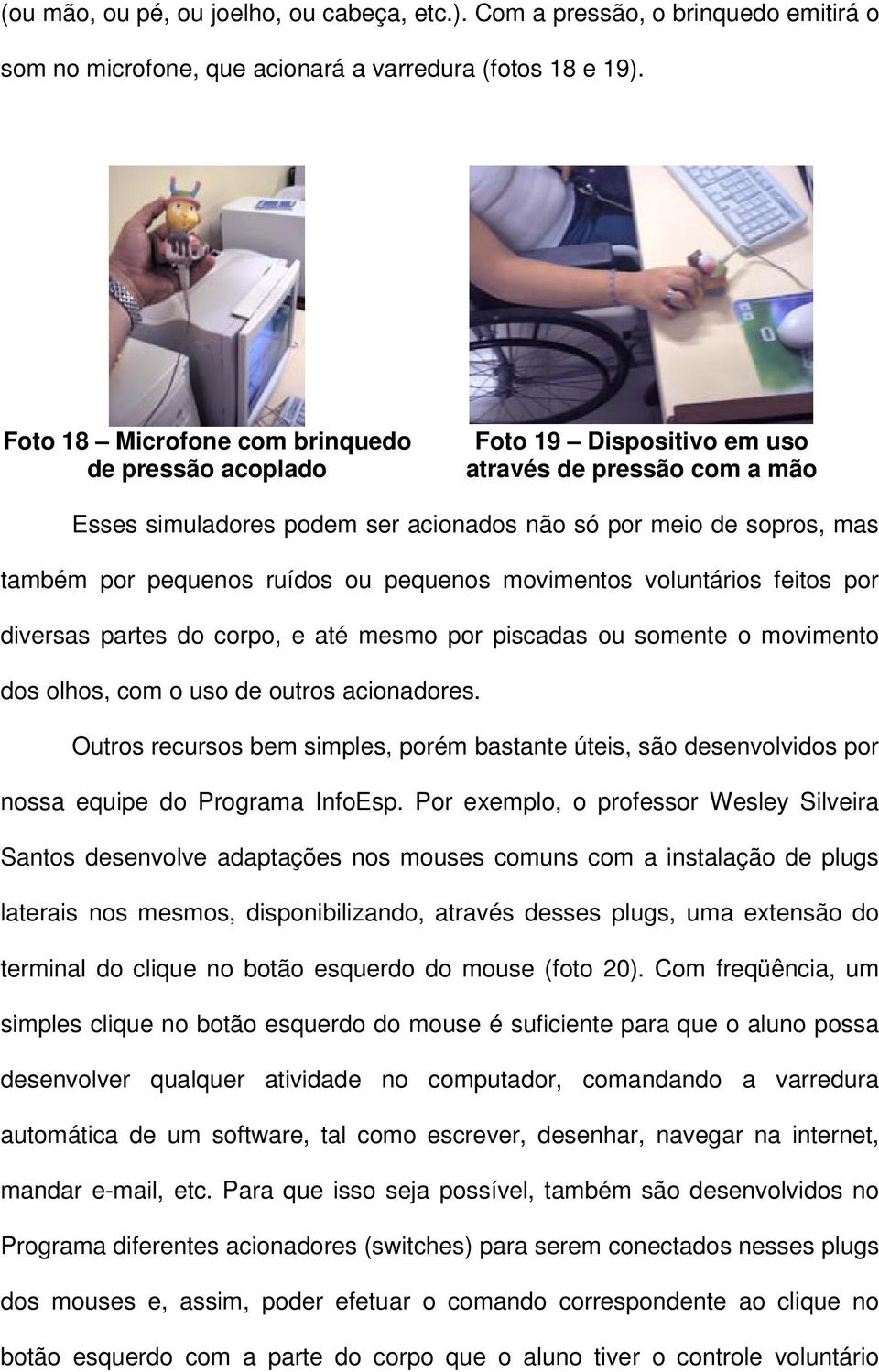 ruídos ou pequenos movimentos voluntários feitos por diversas partes do corpo, e até mesmo por piscadas ou somente o movimento dos olhos, com o uso de outros acionadores.