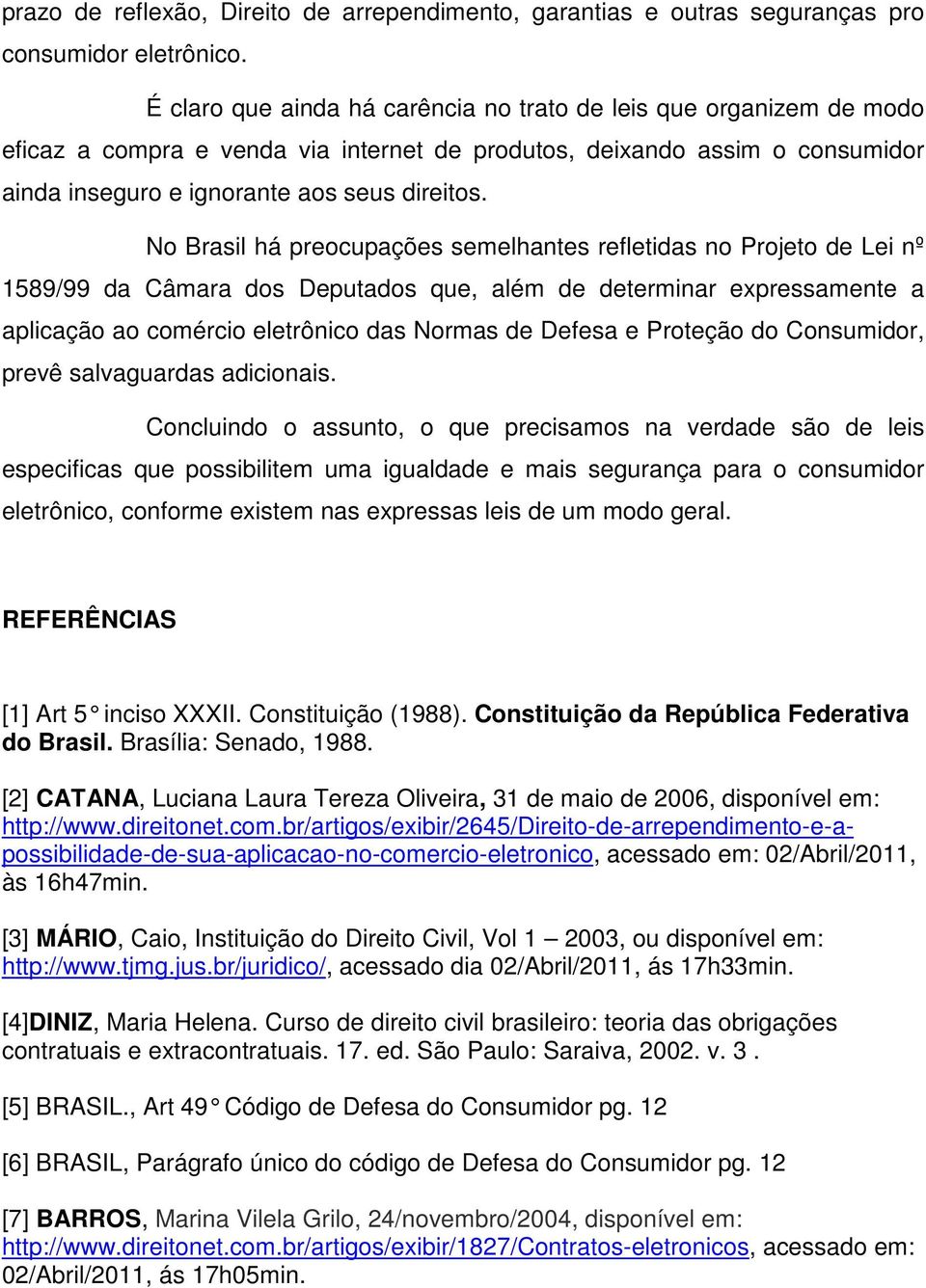 No Brasil há preocupações semelhantes refletidas no Projeto de Lei nº 1589/99 da Câmara dos Deputados que, além de determinar expressamente a aplicação ao comércio eletrônico das Normas de Defesa e