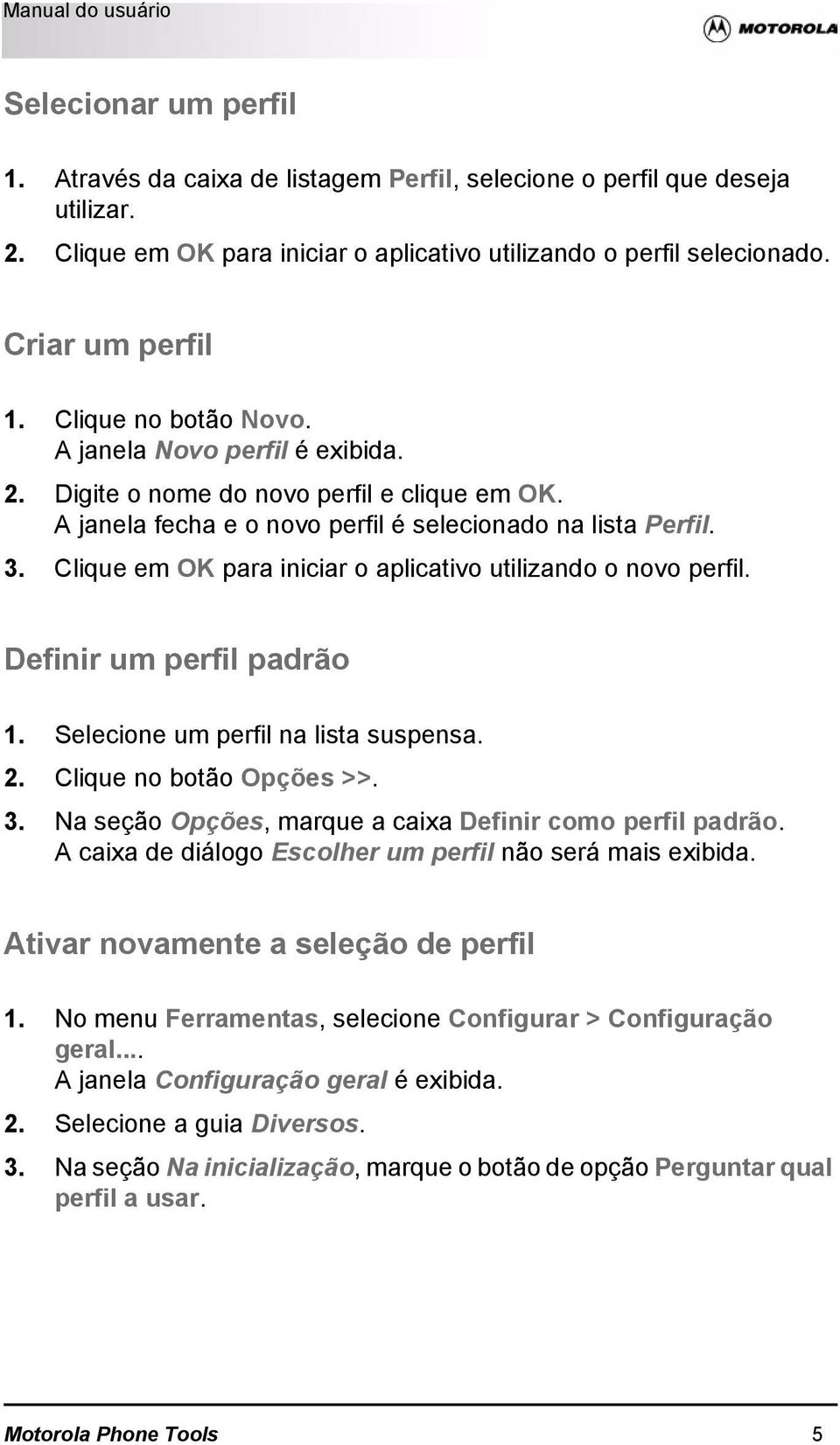 Clique em OK para iniciar o aplicativo utilizando o novo perfil. Definir um perfil padrão 1. Selecione um perfil na lista suspensa. 2. Clique no botão Opções >>. 3.