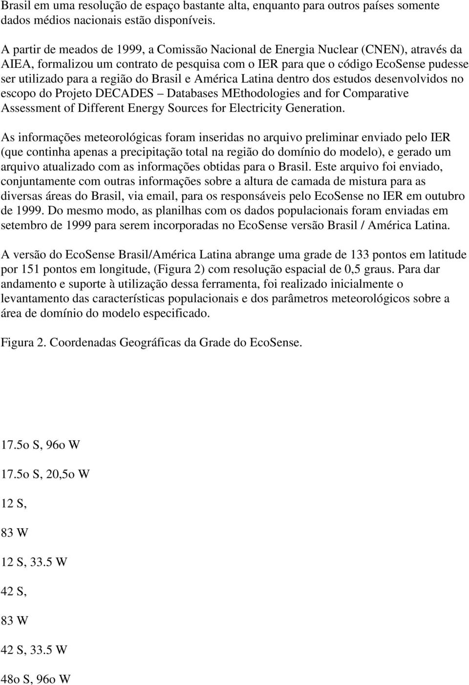 do Brasil e América Latina dentro dos estudos desenvolvidos no escopo do Projeto DECADES Databases MEthodologies and for Comparative Assessment of Different Energy Sources for Electricity Generation.