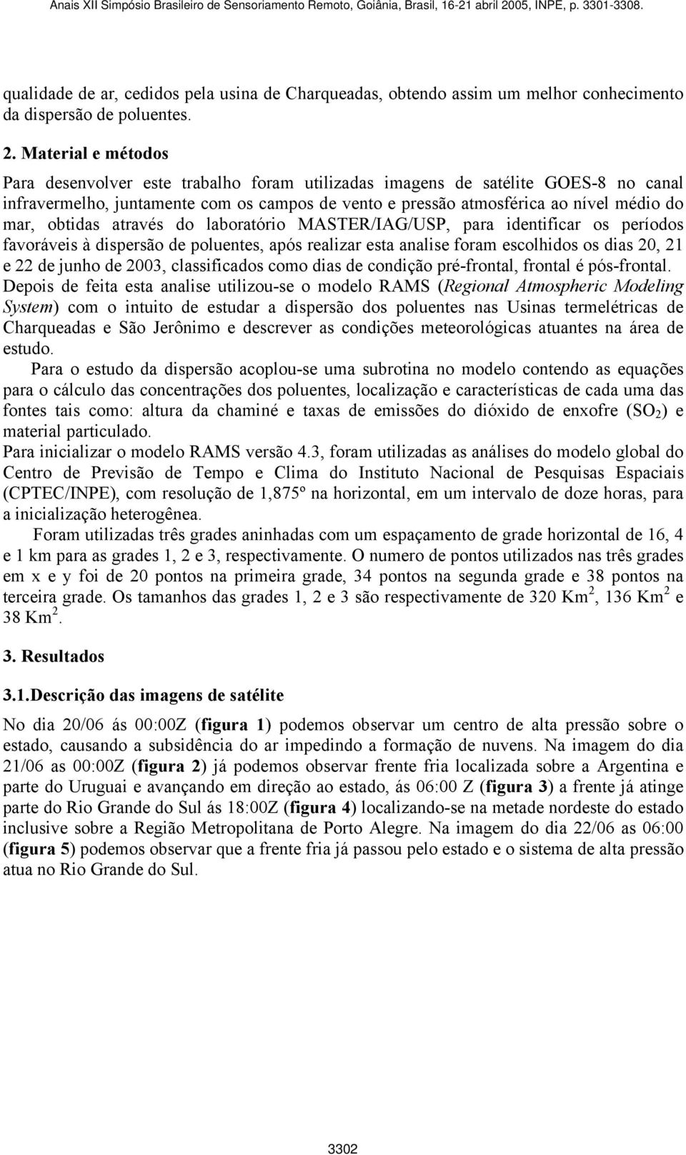 obtidas através do laboratório MASTER/IAG/USP, para identificar os períodos favoráveis à dispersão de poluentes, após realizar esta analise foram escolhidos os dias 20, 21 e 22 de junho de 2003,