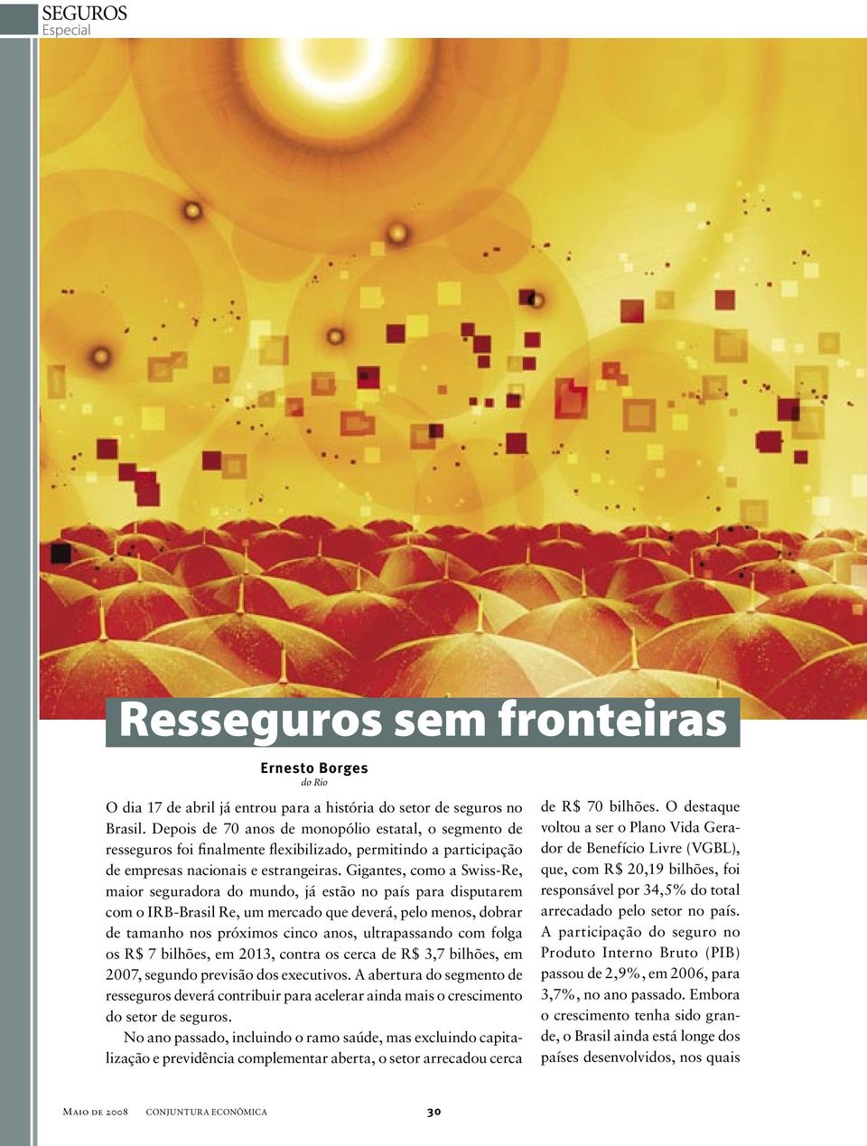 Gigantes, como a Swiss-Re, maior seguradora do mundo, já estão no país para disputarem com o IRB-Brasil Re, um mercado que deverá, pelo menos, dobrar de tamanho nos próximos cinco anos, ultrapassando