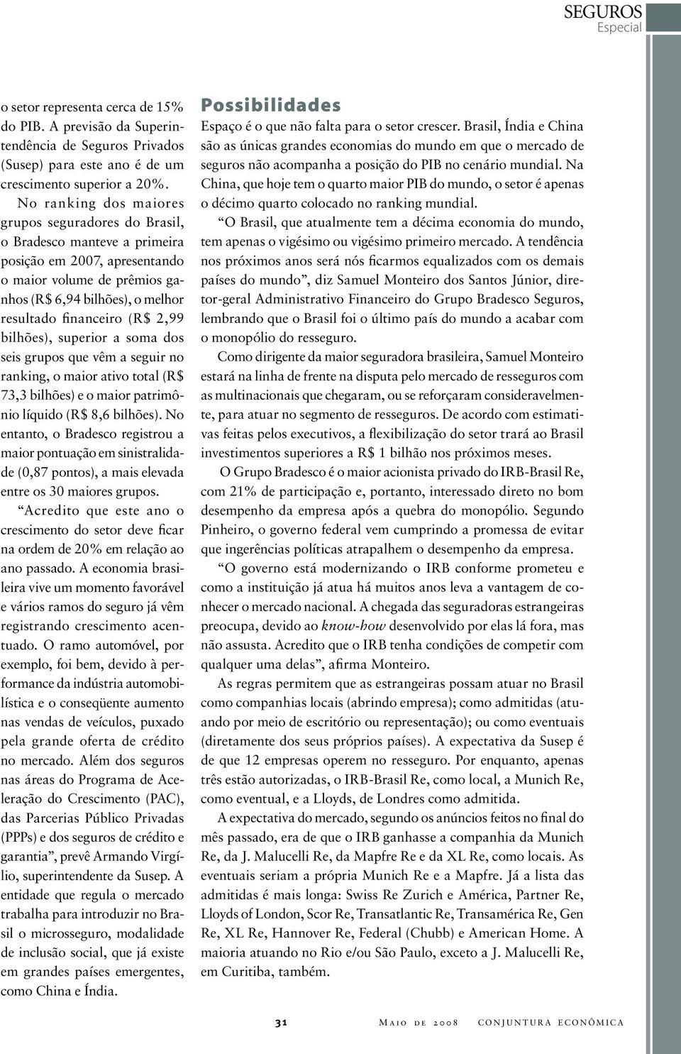 2,99 bilhões), superior a soma dos seis grupos que vêm a seguir no ranking, o maior ativo total (R$ 73,3 bilhões) e o maior patrimônio líquido (R$ 8,6 bilhões).