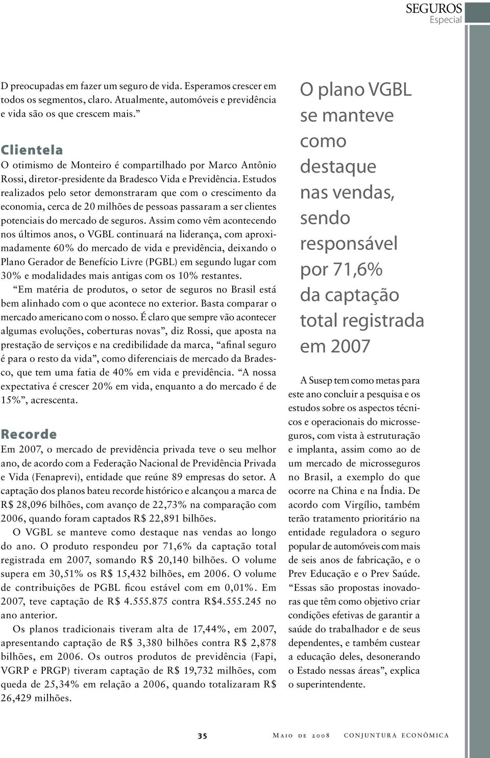 Estudos realizados pelo setor demonstraram que com o crescimento da economia, cerca de 20 milhões de pessoas passaram a ser clientes potenciais do mercado de seguros.