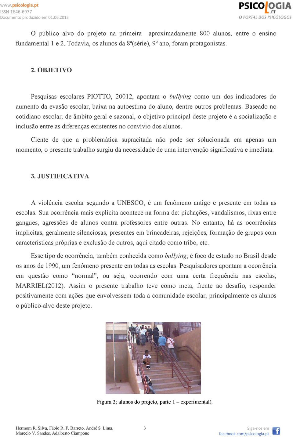 OBJETIVO Pesquisas escolares PIOTTO, 20012, apontam o bullying como um dos indicadores do aumento da evasão escolar, baixa na autoestima do aluno, dentre outros problemas.