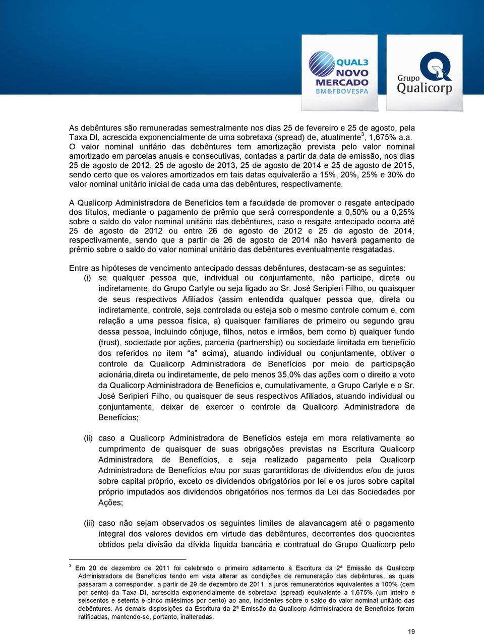 amortização prevista pelo valor nominal amortizado em parcelas anuais e consecutivas, contadas a partir da data de emissão, nos dias 25 de agosto de 2012, 25 de agosto de 2013, 25 de agosto de 2014 e