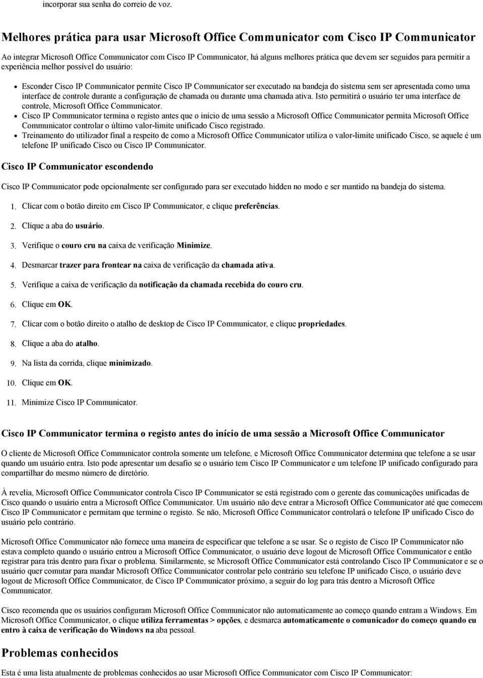 seguidos para permitir a experiência melhor possível do usuário: Esconder Cisco IP Communicator permite Cisco IP Communicator ser executado na bandeja do sistema sem ser apresentada como uma