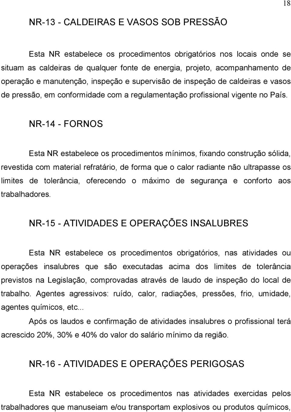 NR-14 - FORNOS Esta NR estabelece os procedimentos mínimos, fixando construção sólida, revestida com material refratário, de forma que o calor radiante não ultrapasse os limites de tolerância,