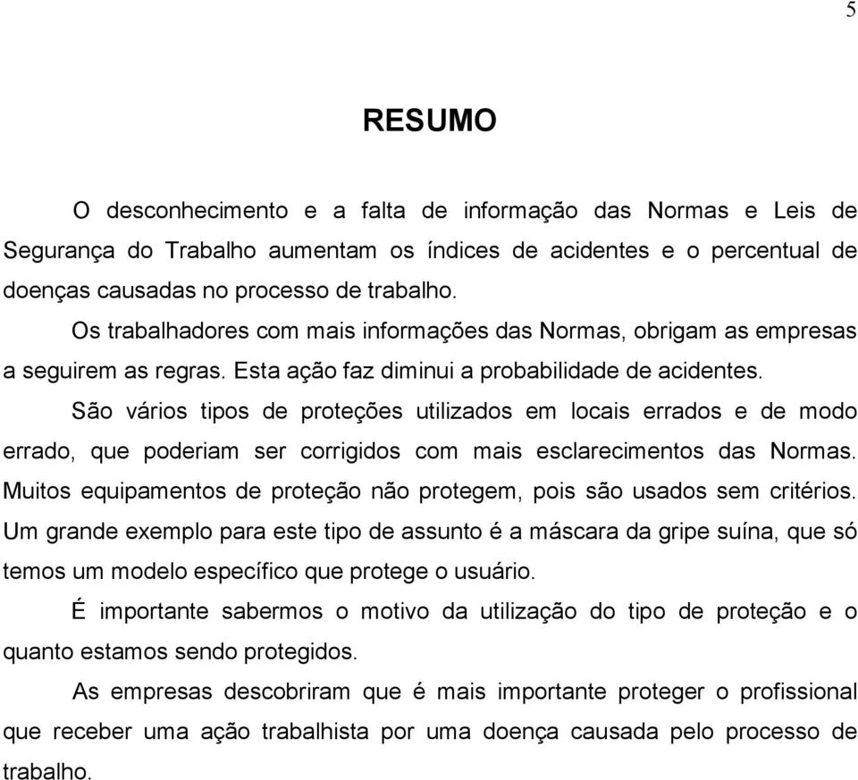 São vários tipos de proteções utilizados em locais errados e de modo errado, que poderiam ser corrigidos com mais esclarecimentos das Normas.