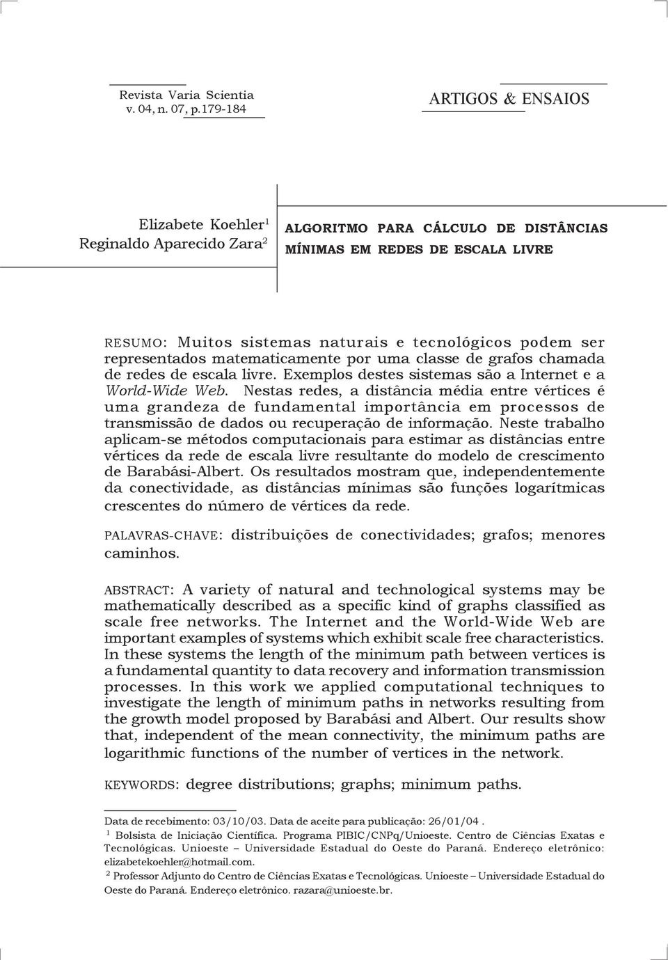 ser representados matematicamente por uma classe de grafos chamada de redes de escala livre. Exemplos destes sistemas são a Internet e a World-Wide Web.