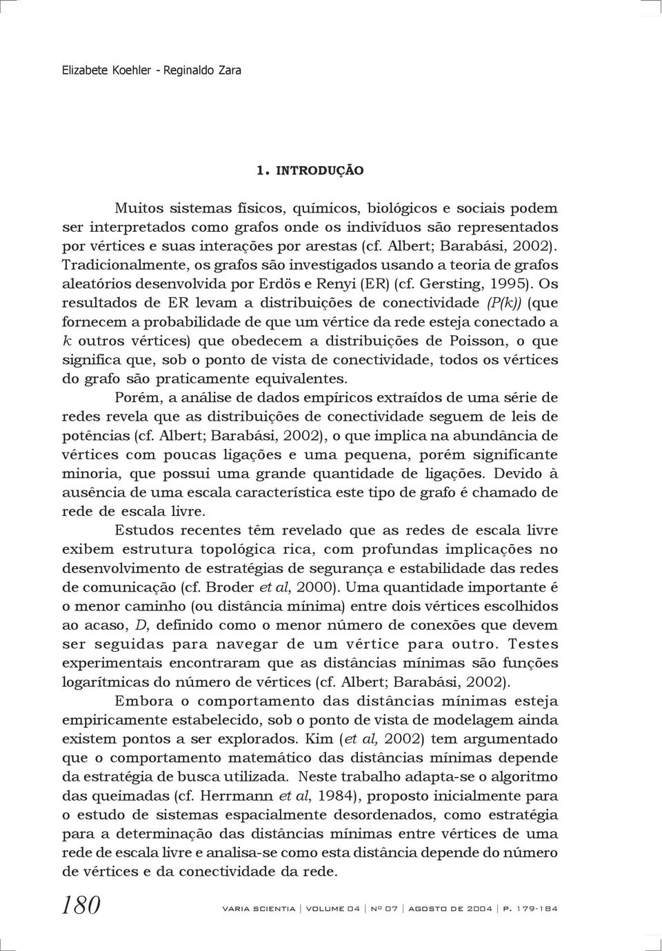 Albert; Barabási, 2002). Tradicionalmente, os grafos são investigados usando a teoria de grafos aleatórios desenvolvida por Erdös e Renyi (ER) (cf. Gersting, 1995).