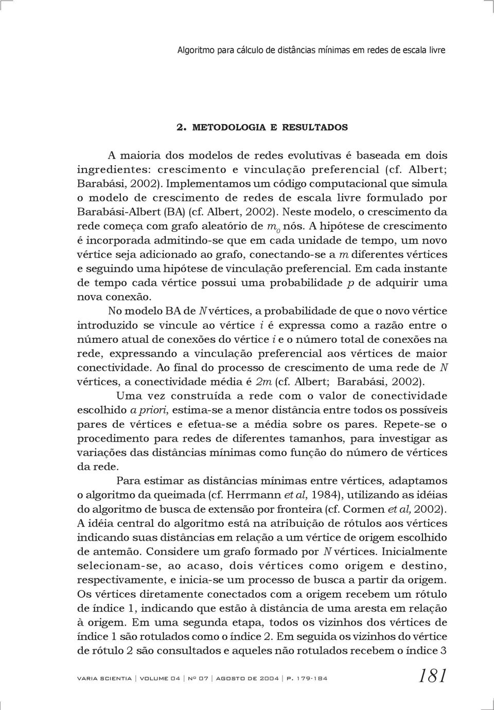 Implementamos um código computacional que simula o modelo de crescimento de redes de escala livre formulado por Barabási-Albert (BA) (cf. Albert, 2002).