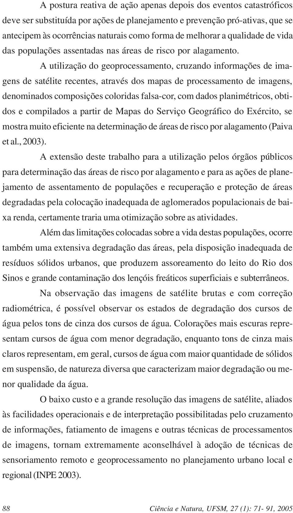 A utilização do geoprocessamento, cruzando informações de imagens de satélite recentes, através dos mapas de processamento de imagens, denominados composições coloridas falsa-cor, com dados